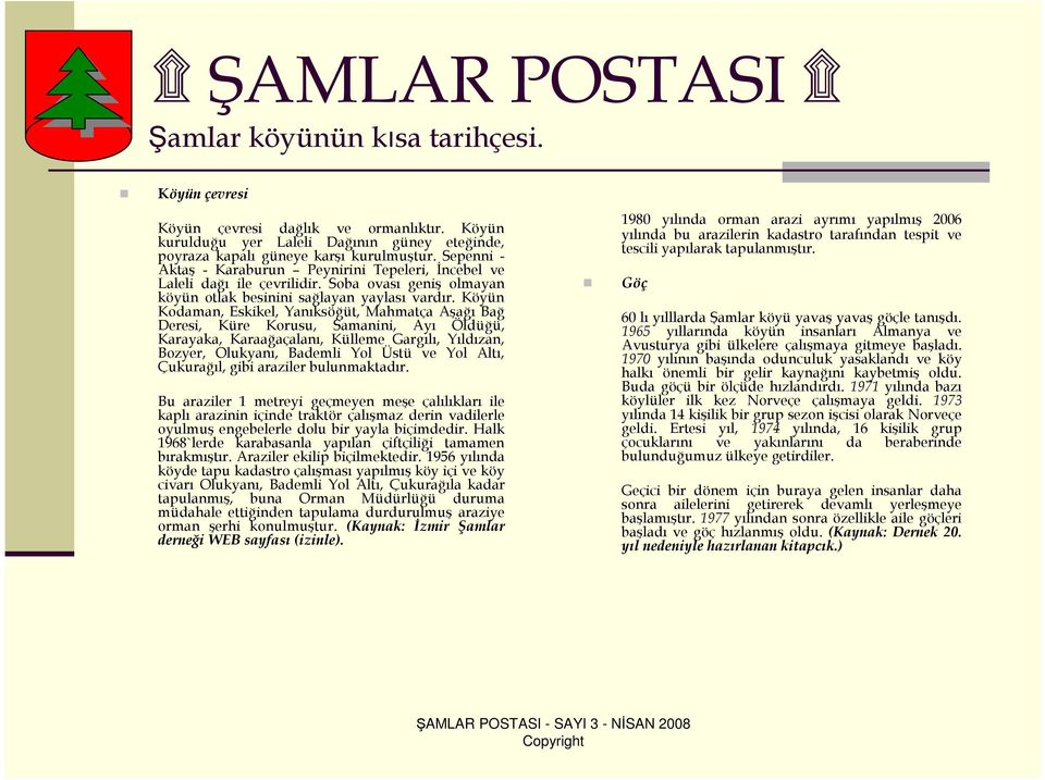 Köyün Kodaman, Eskikel, Yanıksöğüt, Mahmatça Aşağı Bağ Deresi, Küre Korusu, Samanini, Ayı Öldüğü, Karayaka, Karaağaçalanı, Külleme Gargılı, Yıldızan, Bozyer, Olukyanı, Bademli Yol Üstü ve Yol Altı,