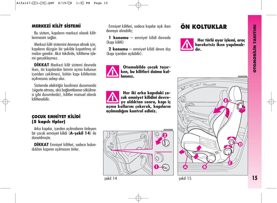 D KKAT Merkezi kilit sistemi devrede iken, ön kap lardan birinin açma kolunun içeriden çekilmesi, bütün kap kilitlerinin aç lmas na sebep olur.