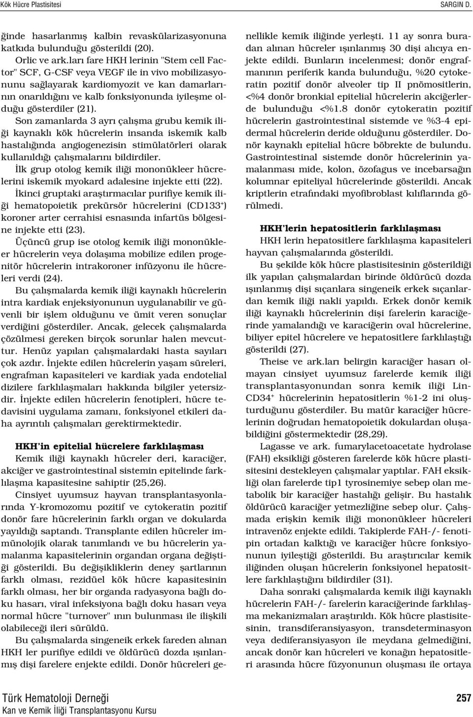 (21). Son zamanlarda 3 ayr çal flma grubu kemik ili- i kaynakl kök hücrelerin insanda iskemik kalb hastal nda angiogenezisin stimülatörleri olarak kullan ld çal flmalar n bildirdiler.