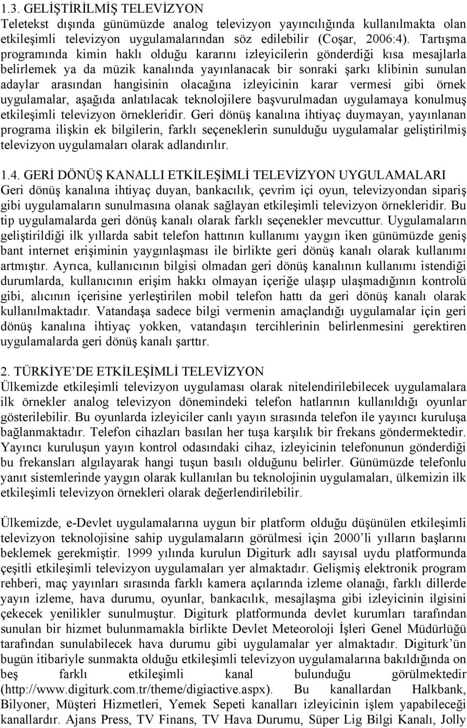 olacağına izleyicinin karar vermesi gibi örnek uygulamalar, aşağıda anlatılacak teknolojilere başvurulmadan uygulamaya konulmuş etkileşimli televizyon örnekleridir.