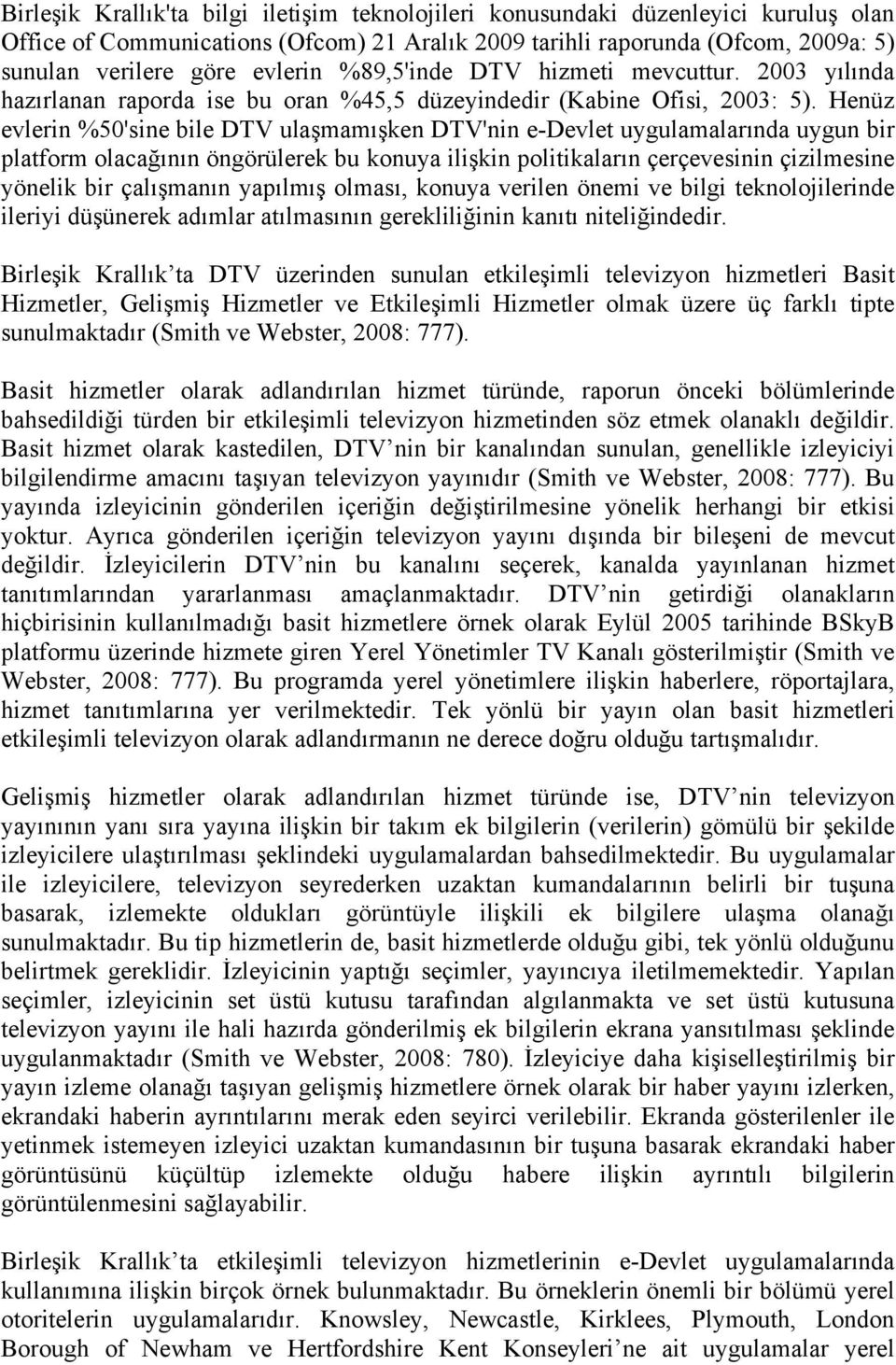 Henüz evlerin %50'sine bile DTV ulaşmamışken DTV'nin e-devlet uygulamalarında uygun bir platform olacağının öngörülerek bu konuya ilişkin politikaların çerçevesinin çizilmesine yönelik bir çalışmanın