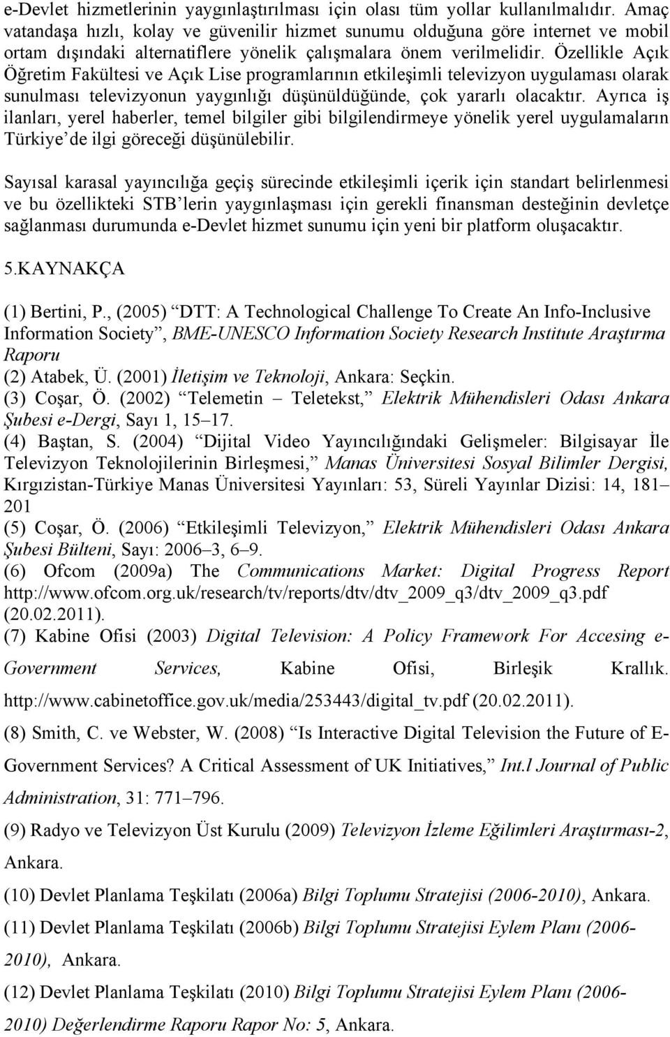 Özellikle Açık Öğretim Fakültesi ve Açık Lise programlarının etkileşimli televizyon uygulaması olarak sunulması televizyonun yaygınlığı düşünüldüğünde, çok yararlı olacaktır.