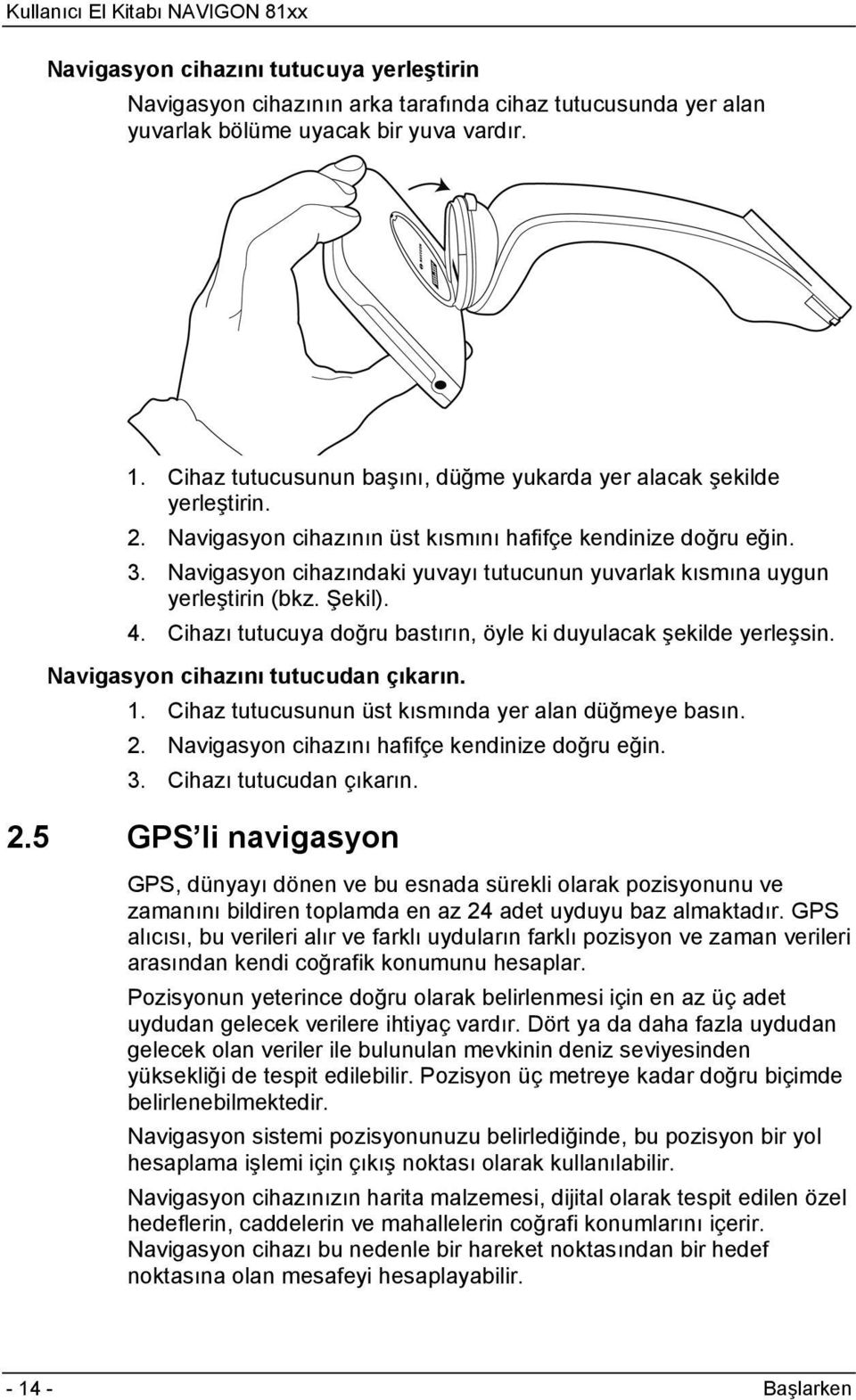 Navigasyon cihazındaki yuvayı tutucunun yuvarlak kısmına uygun yerleştirin (bkz. Şekil). 4. Cihazı tutucuya doğru bastırın, öyle ki duyulacak şekilde yerleşsin. Navigasyon cihazını tutucudan çıkarın.