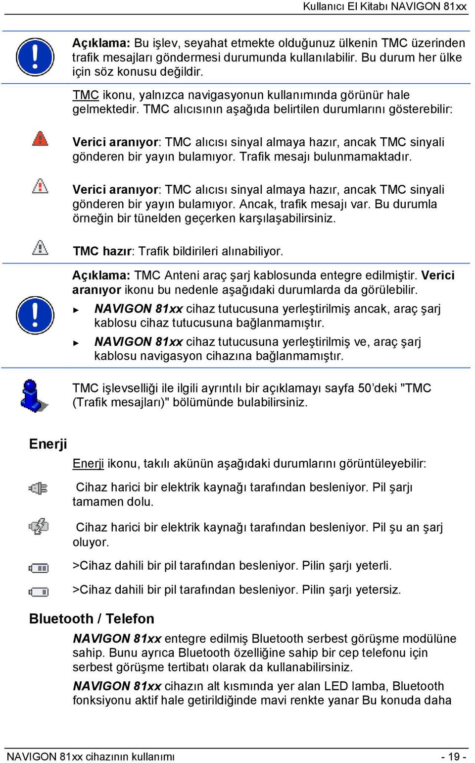 TMC alıcısının aşağıda belirtilen durumlarını gösterebilir: Verici aranıyor: TMC alıcısı sinyal almaya hazır, ancak TMC sinyali gönderen bir yayın bulamıyor. Trafik mesajı bulunmamaktadır.