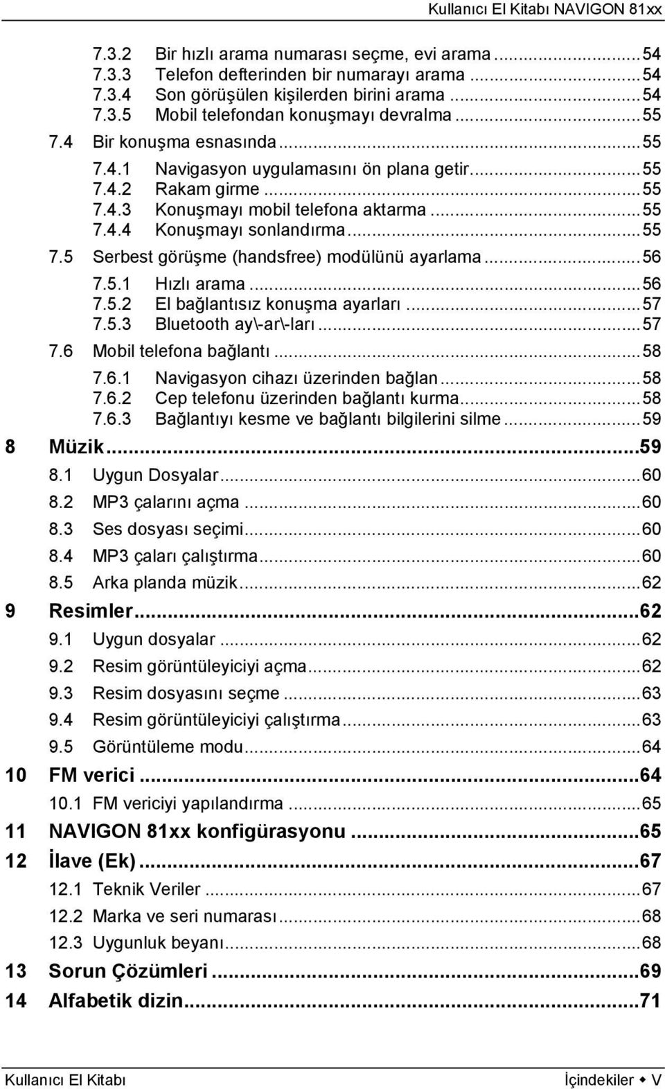 ..56 7.5.1 Hızlı arama...56 7.5.2 El bağlantısız konuşma ayarları...57 7.5.3 Bluetooth ay\-ar\-ları...57 7.6 Mobil telefona bağlantı...58 7.6.1 Navigasyon cihazı üzerinden bağlan...58 7.6.2 Cep telefonu üzerinden bağlantı kurma.