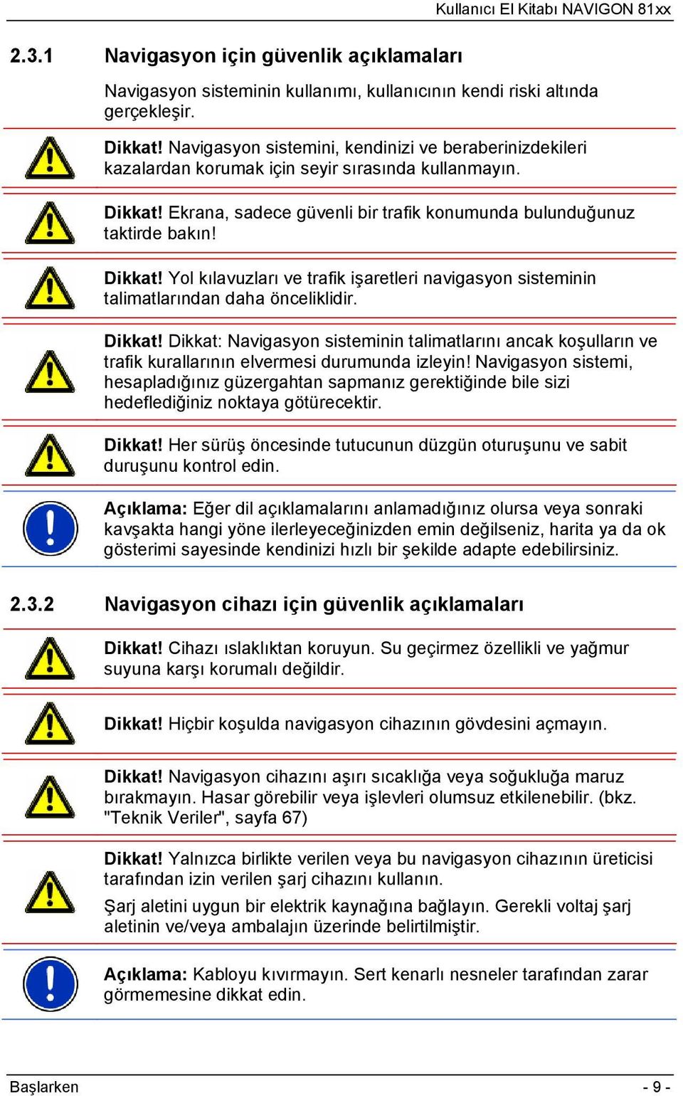 Ekrana, sadece güvenli bir trafik konumunda bulunduğunuz taktirde bakın! Dikkat! Yol kılavuzları ve trafik işaretleri navigasyon sisteminin talimatlarından daha önceliklidir. Dikkat! Dikkat: Navigasyon sisteminin talimatlarını ancak koşulların ve trafik kurallarının elvermesi durumunda izleyin!