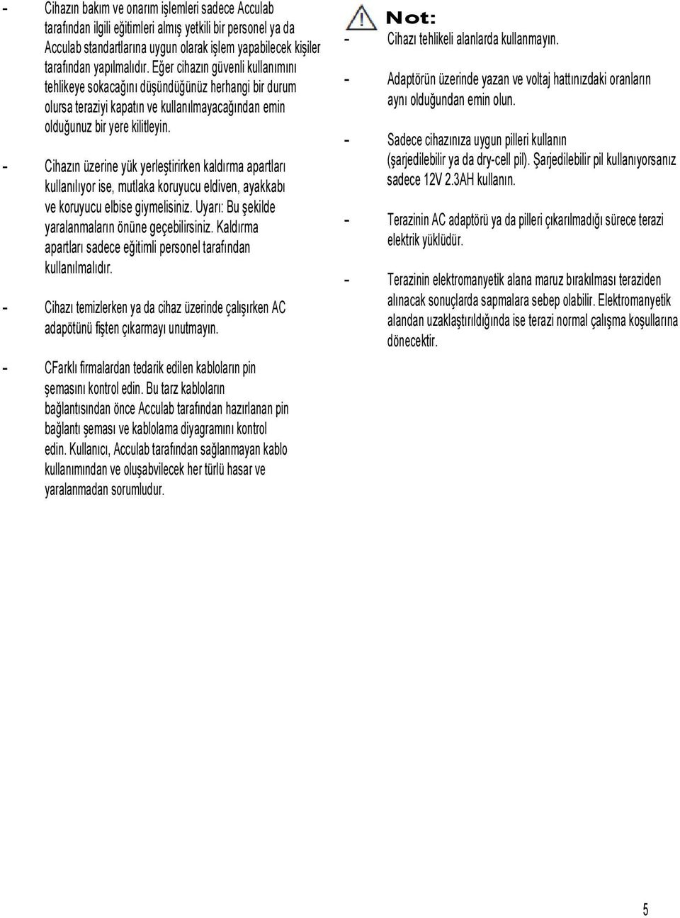 - Cihazın üzerine yük yerleştirirken kaldırma apartları kullanılıyor ise, mutlaka koruyucu eldiven, ayakkabı ve koruyucu elbise giymelisiniz. Uyarı: Bu şekilde yaralanmaların önüne geçebilirsiniz.