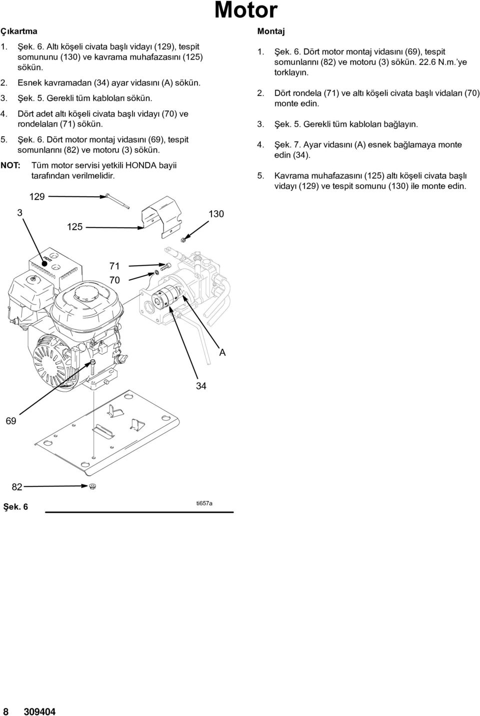 ört motor montaj vidasýný (69), tespit somunlarýný (82) ve motoru (3) sökün. 22.6 N.m. ye torklayýn. 2. ört rondela (71) ve altý köþeli civata baþlý vidalarý (70) monte edin. 3. Þek. 5.