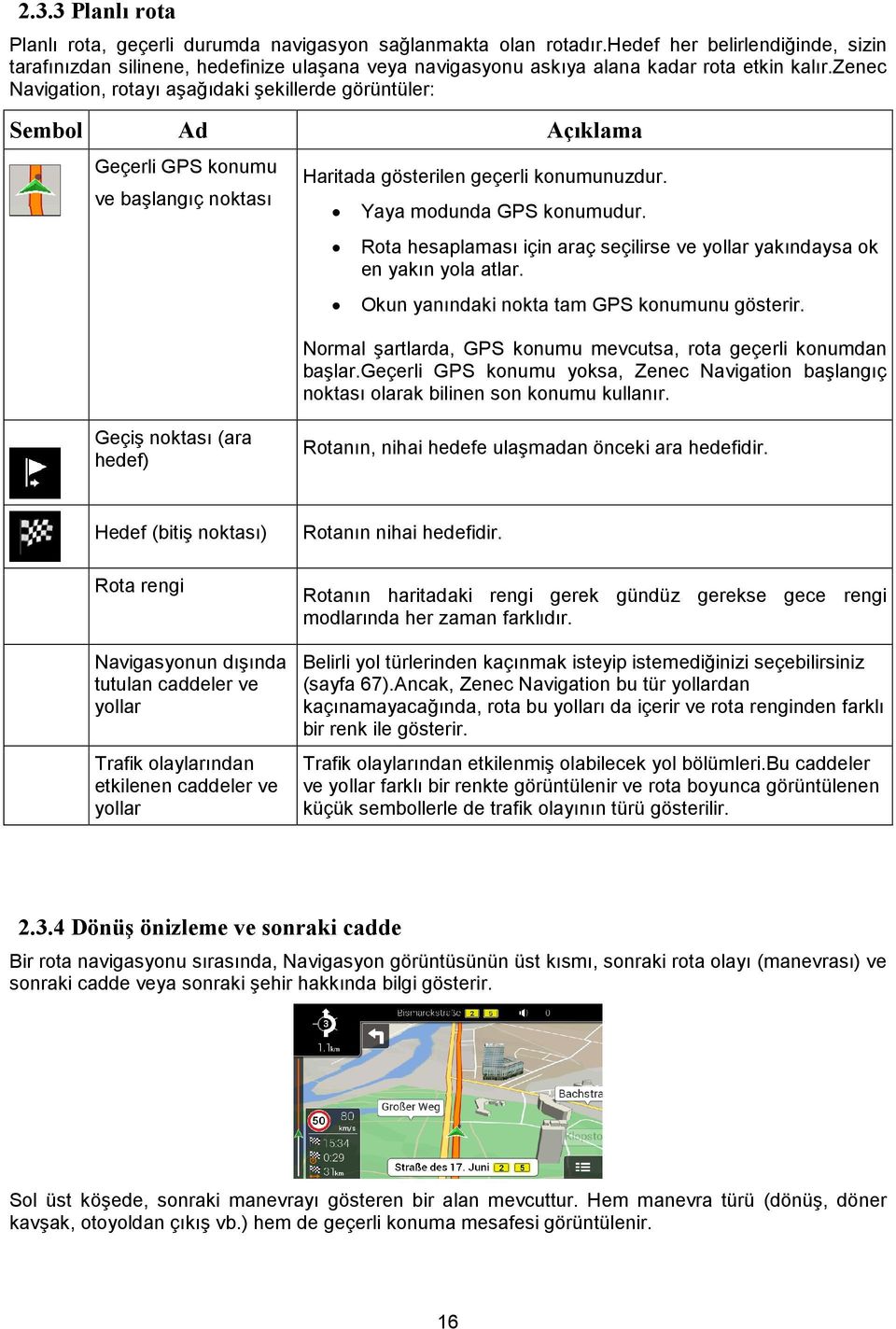 zenec Navigation, rotayı aşağıdaki şekillerde görüntüler: Sembol Ad Açıklama Geçerli GPS konumu ve başlangıç noktası Haritada gösterilen geçerli konumunuzdur. Yaya modunda GPS konumudur.