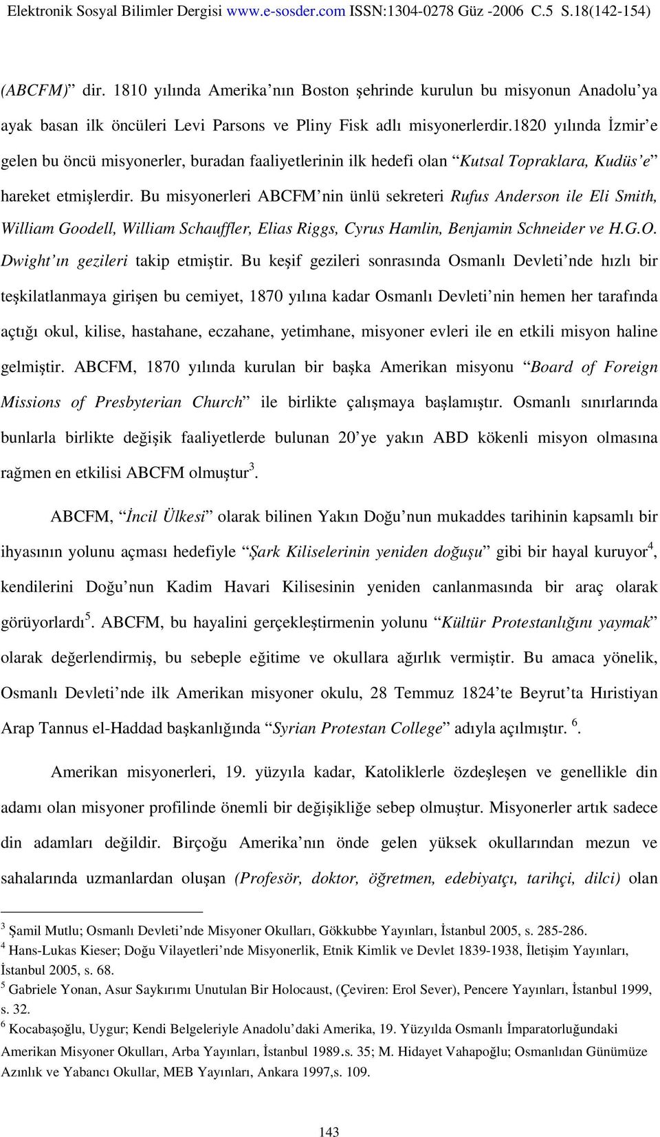 Bu misyonerleri ABCFM nin ünlü sekreteri Rufus Anderson ile Eli Smith, William Goodell, William Schauffler, Elias Riggs, Cyrus Hamlin, Benjamin Schneider ve H.G.O. Dwight ın gezileri takip etmiştir.