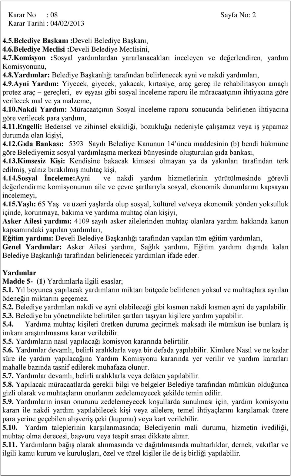 Ayni Yardım: Yiyecek, giyecek, yakacak, kırtasiye, araç gereç ile rehabilitasyon amaçlı protez araç gereçleri, ev eģyası gibi sosyal inceleme raporu ile müracaatçının ihtiyacına göre verilecek mal ve