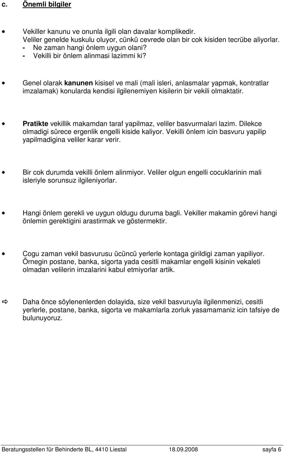 Pratikte vekillik makamdan taraf yapilmaz, veliler basvurmalari lazim. Dilekce olmadigi sürece ergenlik engelli kiside kaliyor. Vekilli önlem icin basvuru yapilip yapilmadigina veliler karar verir.