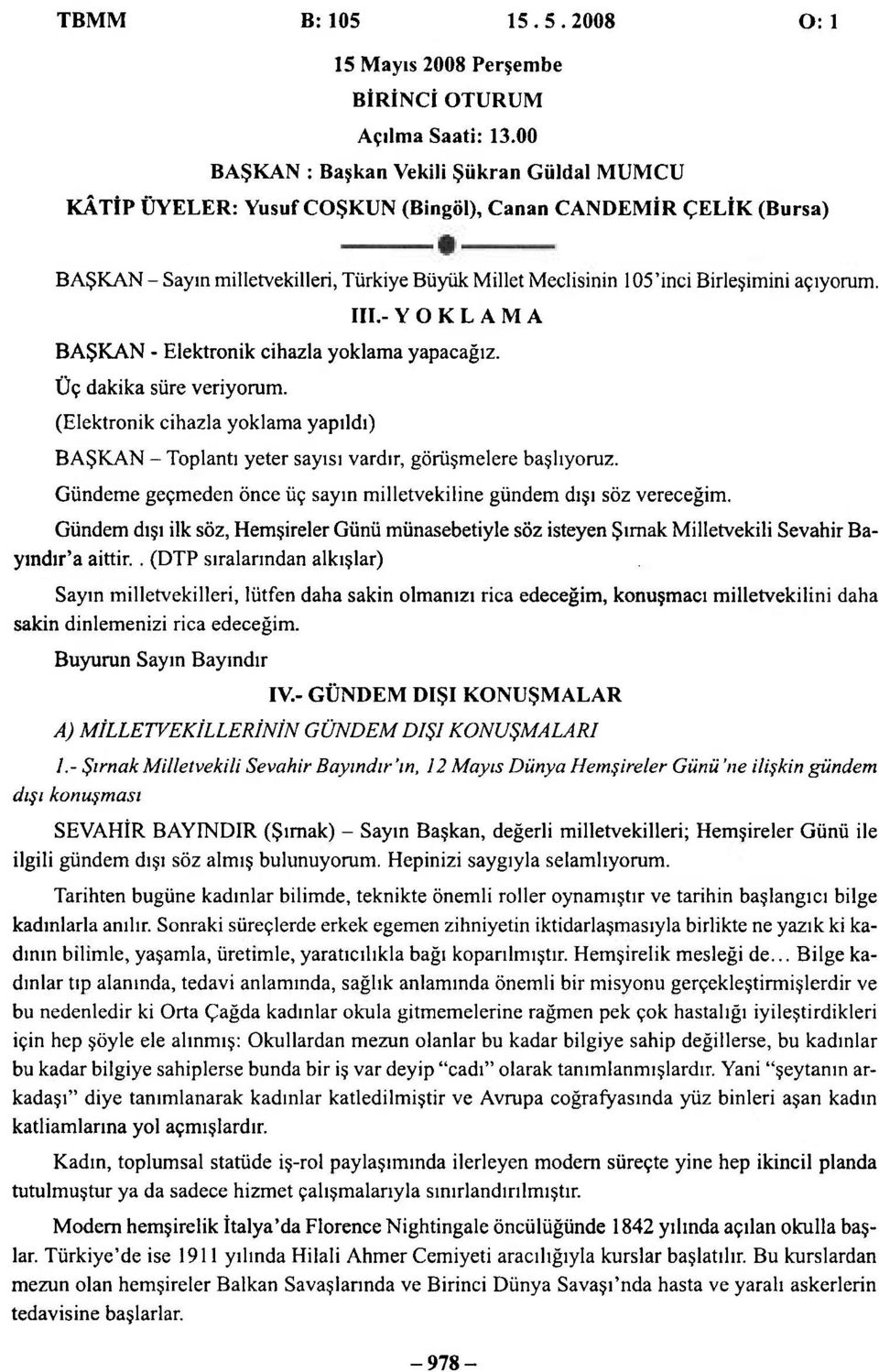 açıyorum. III.- YOKLAMA BAŞKAN - Elektronik cihazla yoklama yapacağız. Üç dakika süre veriyorum. (Elektronik cihazla yoklama yapıldı) BAŞKAN - Toplantı yeter sayısı vardır, görüşmelere başlıyoruz.