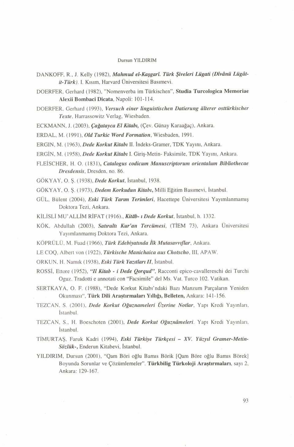 DOERFER, Gerhaıd ( 1993), Versuch eirıer linguistischen Datierung alterer osttürkischer Texte, Harrassovvitz Verlag, Wiesbaden. ECKMANN, J. (2003), Çağatayca El Kitabı, (Çev. Günay Karaağaç), Ankara.