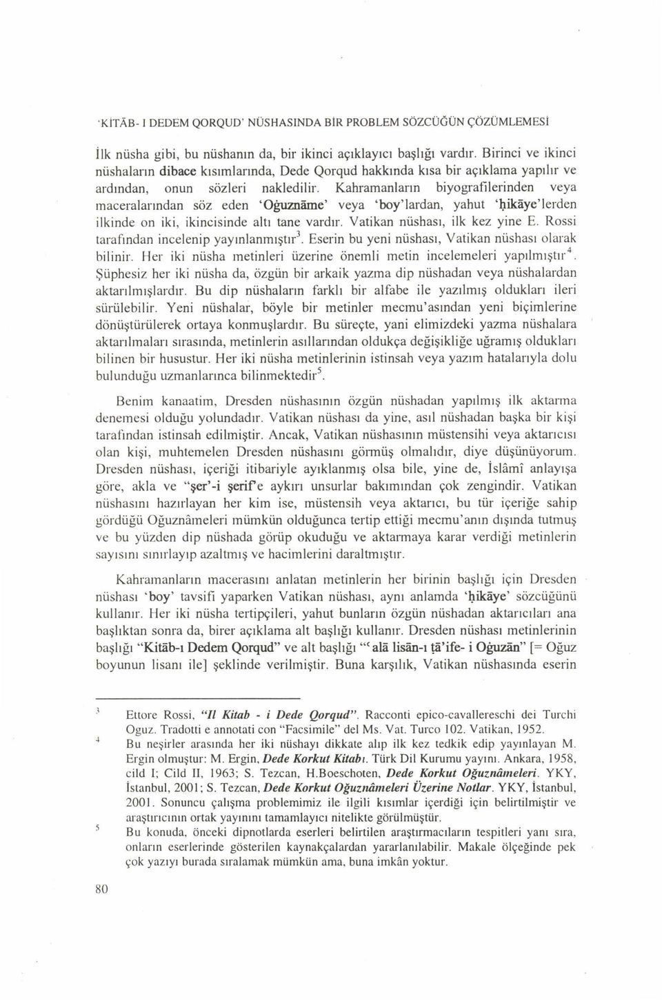 Kahramanların biyografilerinden veya m aceralarından söz eden Oğuznâme veya boy lardan, yahut hikâye leıden ilkinde on iki, İkincisinde altı tane vardır. Vatikan nüshası, ilk kez yine E.