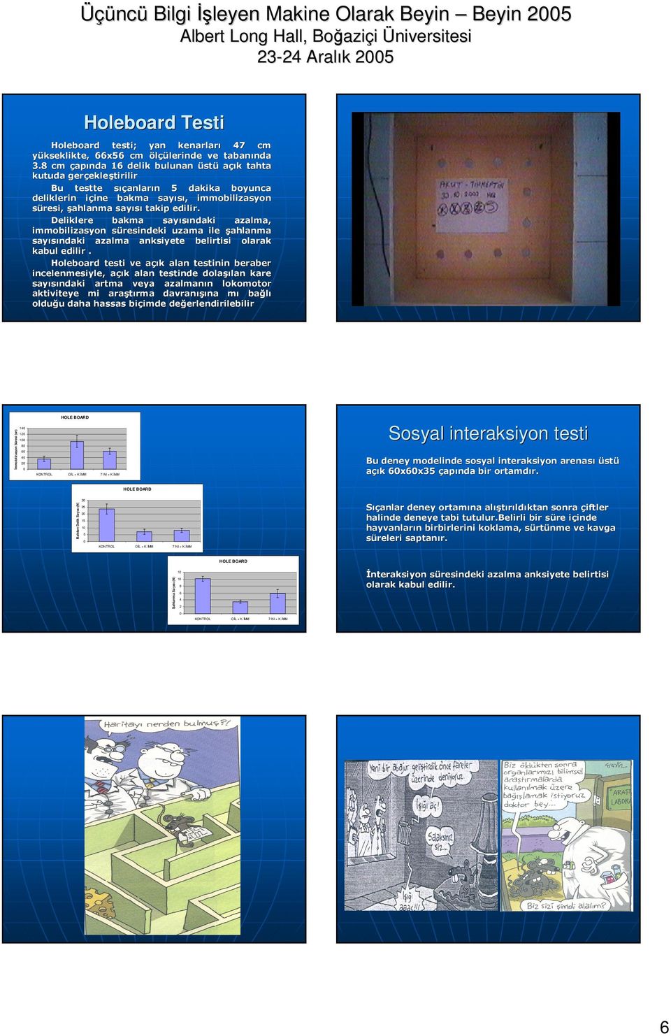 8 cm çapı apında 6 delik bulunan üstü stü açık tahta kutuda gerç gerçekleş ekleştirilir Bu testte sı sıçanları anların dakika boyunca deliklerin iç içine bakma sayı sayısı, immobilizasyon süresi,