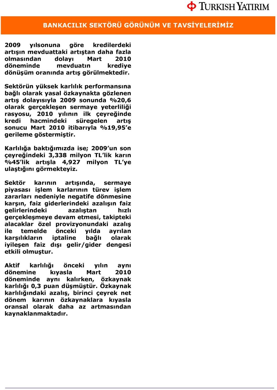 Sektörün yüksek karlılık performansına bağlı olarak yasal özkaynakta gözlenen artış dolayısıyla 2009 sonunda %20,6 olarak gerçekleşen sermaye yeterliliği rasyosu, 2010 yılının ilk çeyreğinde kredi