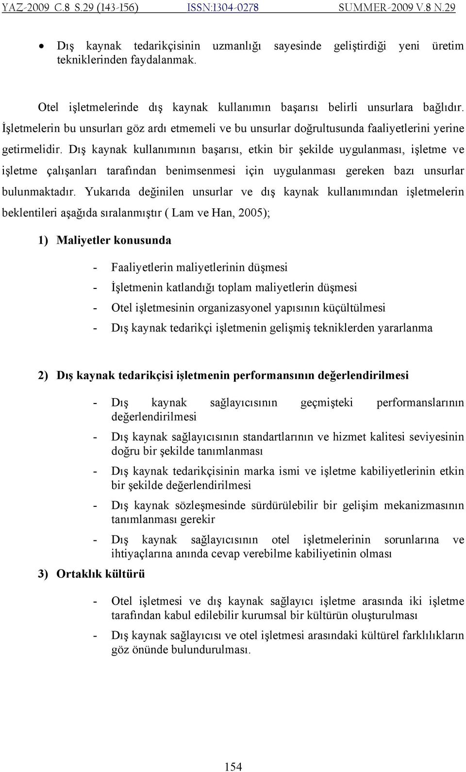 Dış kaynak kullanımının başarısı, etkin bir şekilde uygulanması, işletme ve işletme çalışanları tarafından benimsenmesi için uygulanması gereken bazı unsurlar bulunmaktadır.