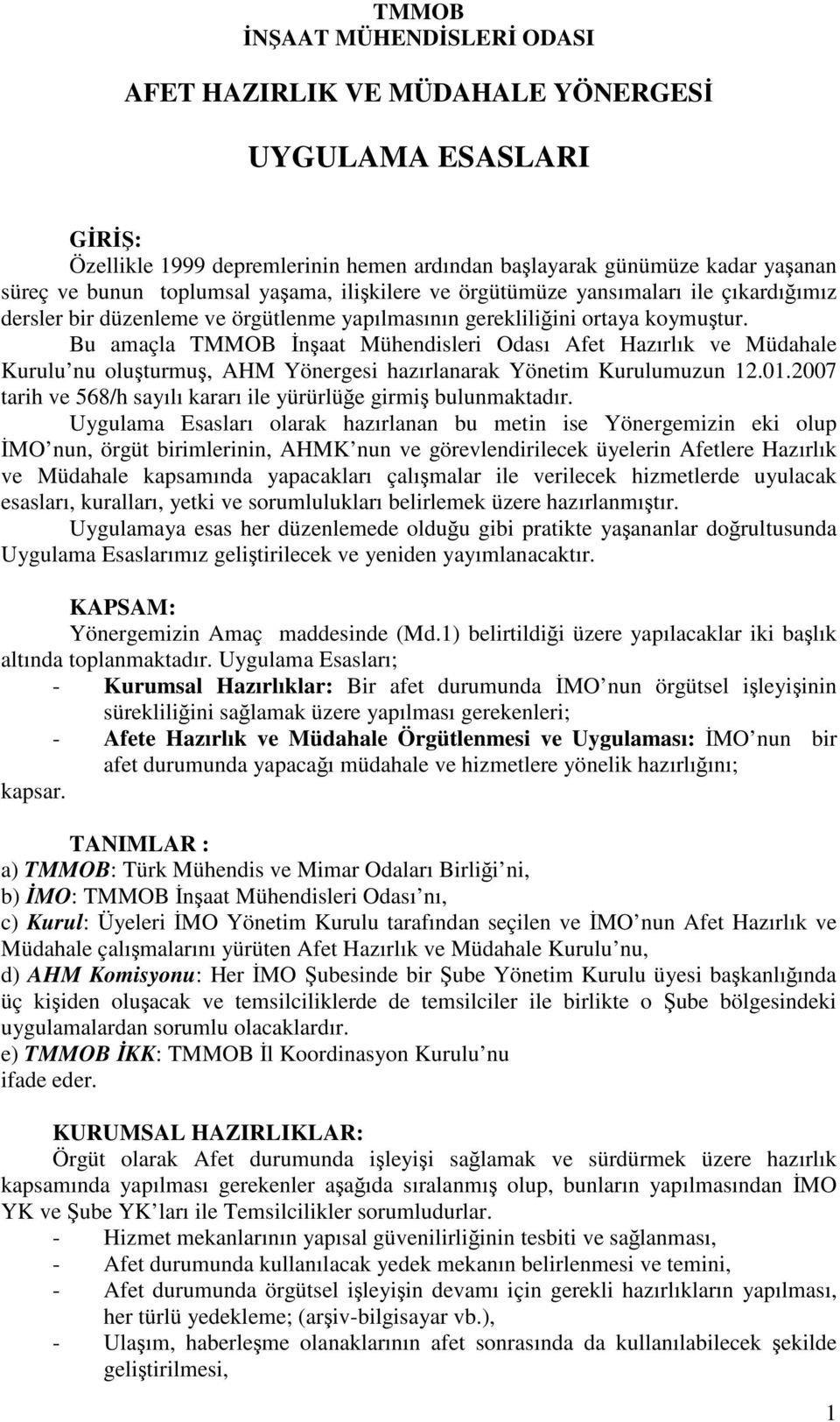 Bu amaçla TMMOB İnşaat Mühendisleri Odası Afet Hazırlık ve Müdahale Kurulu nu oluşturmuş, AHM Yönergesi hazırlanarak Yönetim Kurulumuzun 12.01.