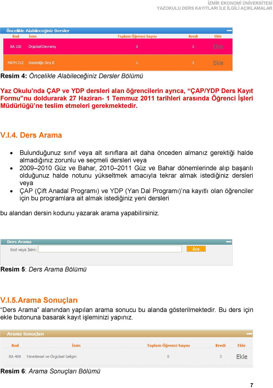 Ders Arama Bulunduğunuz sınıf veya alt sınıflara ait daha önceden almanız gerektiği halde almadığınız zorunlu ve seçmeli dersleri veya 2009 2010 Güz ve Bahar, 2010 2011 Güz ve Bahar dönemlerinde alıp