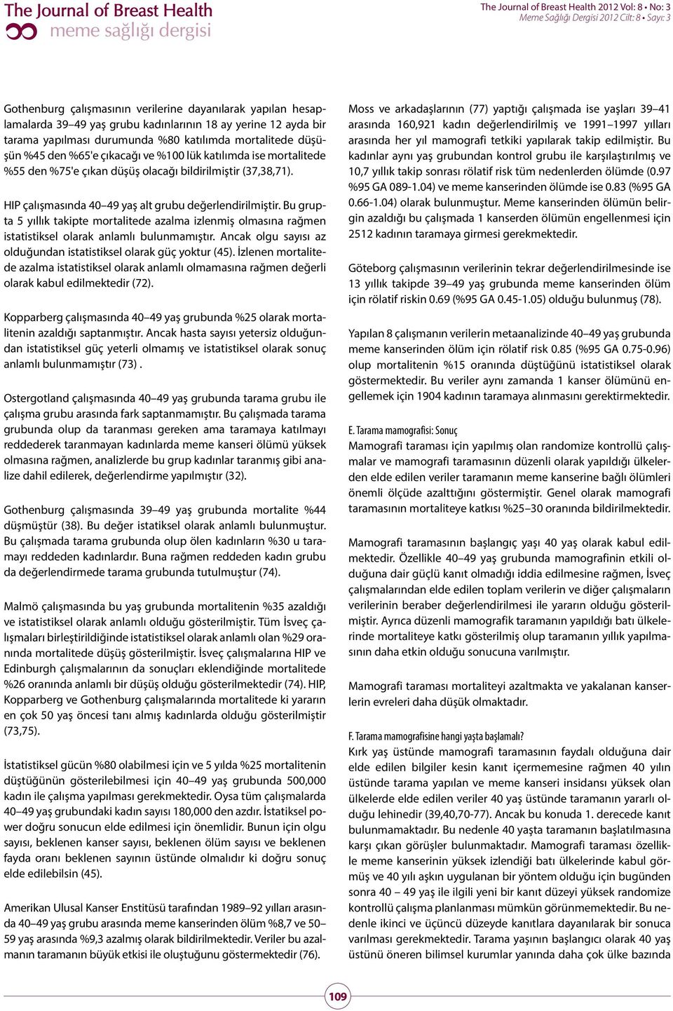 Bu grupta 5 yıllık takipte mortalitede azalma izlenmiş olmasına rağmen istatistiksel olarak anlamlı bulunmamıştır. Ancak olgu sayısı az olduğundan istatistiksel olarak güç yoktur (45).