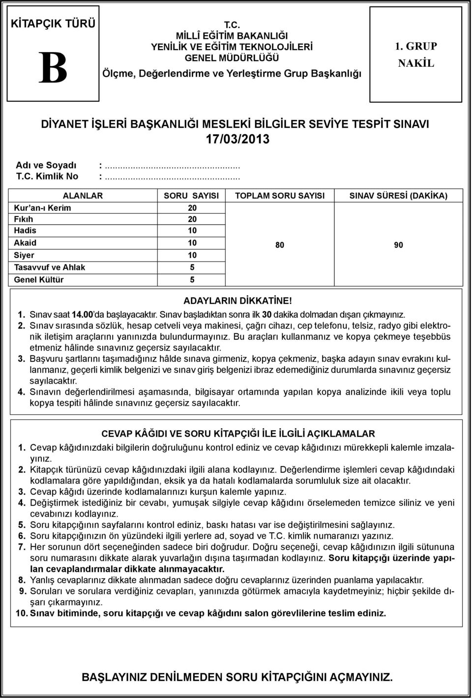 .. ALANLAR SORU SAYISI TOPLAM SORU SAYISI SINAV SÜRESİ (DAKİKA) Kur an-ı Kerim 20 Fıkıh 20 Hadis 10 Akaid 10 Siyer 10 Tasavvuf ve Ahlak 5 Genel Kültür 5 ADAYLARIN DİKKATİNE! 80 90 1. Sınav saat 14.