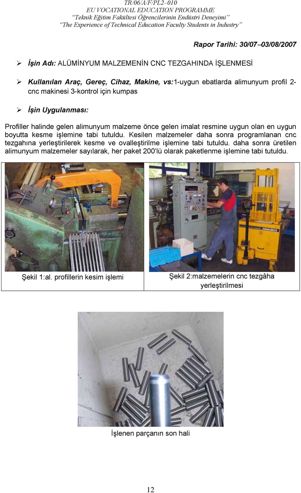 Kesilen malzemeler daha sonra programlanan cnc tezgahına yerleştirilerek kesme ve ovalleştirilme işlemine tabi tutuldu.