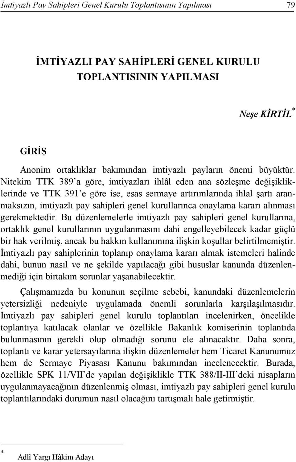 Nitekim TTK 389 a göre, imtiyazları ihlâl eden ana sözleşme değişikliklerinde ve TTK 391 e göre ise, esas sermaye artırımlarında ihlal şartı aranmaksızın, imtiyazlı pay sahipleri genel kurullarınca