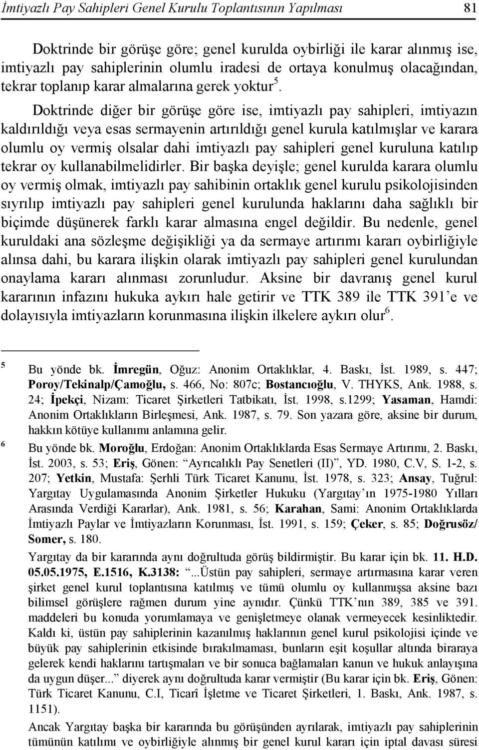 Doktrinde diğer bir görüşe göre ise, imtiyazlı pay sahipleri, imtiyazın kaldırıldığı veya esas sermayenin artırıldığı genel kurula katılmışlar ve karara olumlu oy vermiş olsalar dahi imtiyazlı pay