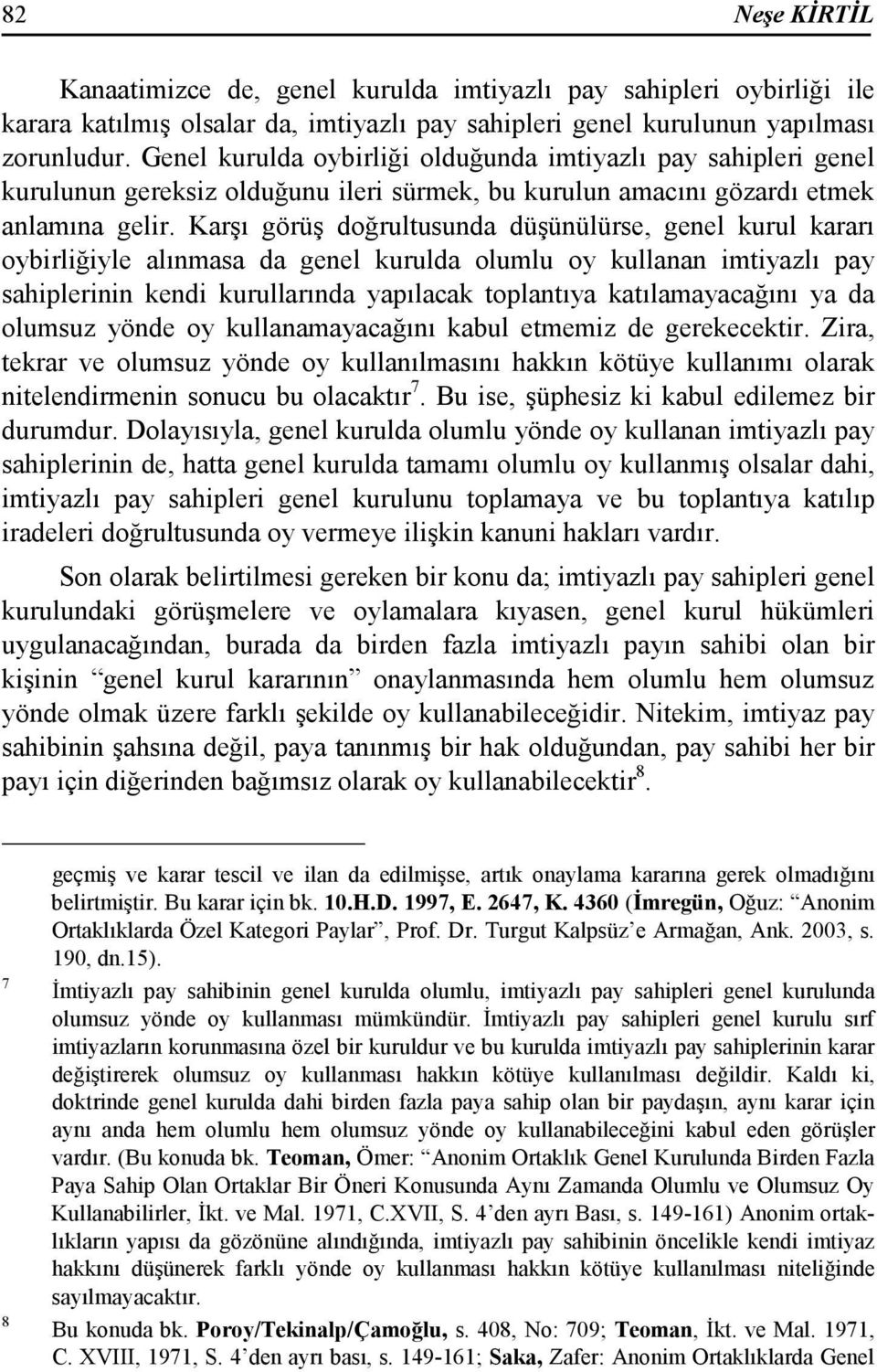 Karşı görüş doğrultusunda düşünülürse, genel kurul kararı oybirliğiyle alınmasa da genel kurulda olumlu oy kullanan imtiyazlı pay sahiplerinin kendi kurullarında yapılacak toplantıya katılamayacağını