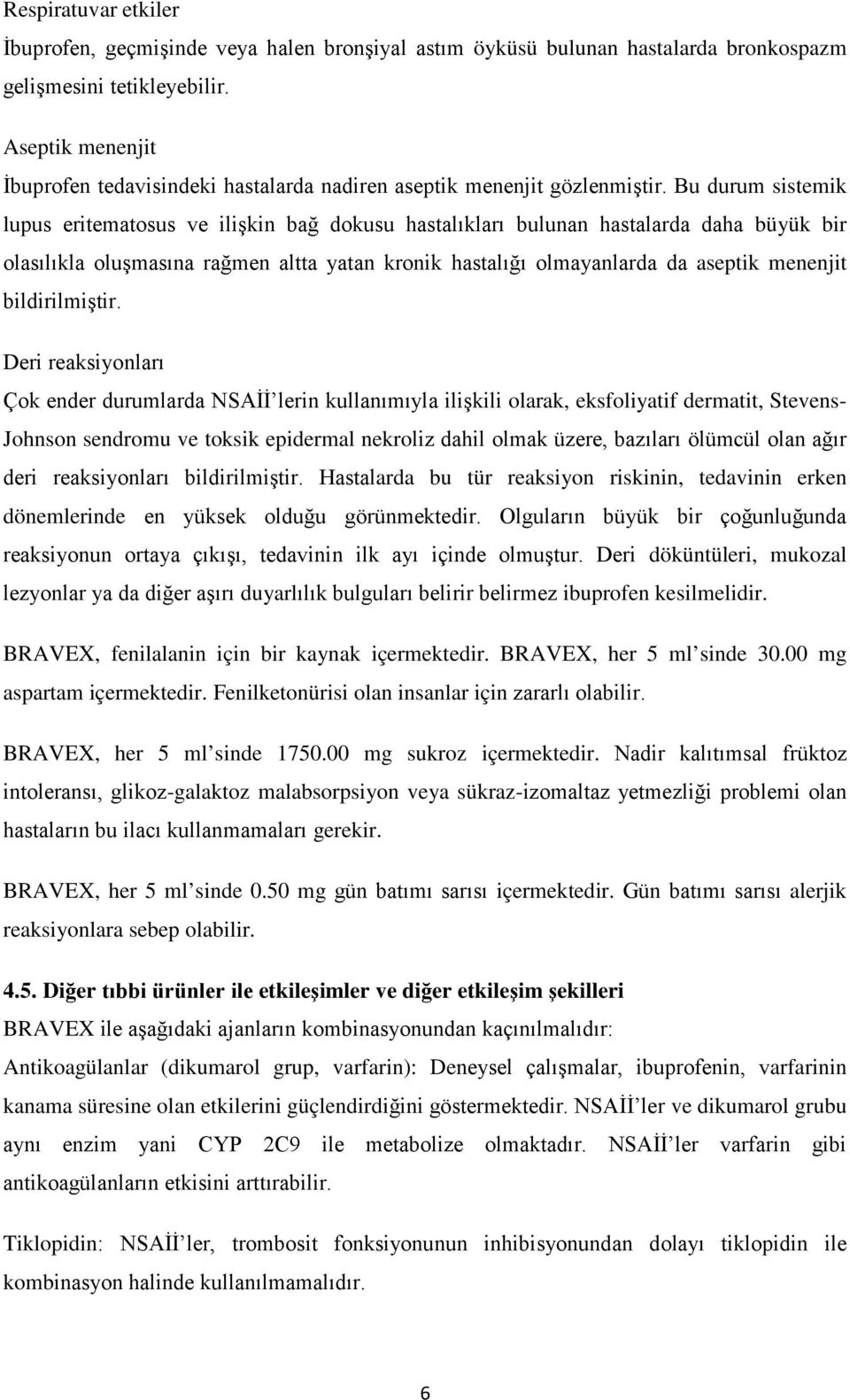 Bu durum sistemik lupus eritematosus ve ilişkin bağ dokusu hastalıkları bulunan hastalarda daha büyük bir olasılıkla oluşmasına rağmen altta yatan kronik hastalığı olmayanlarda da aseptik menenjit