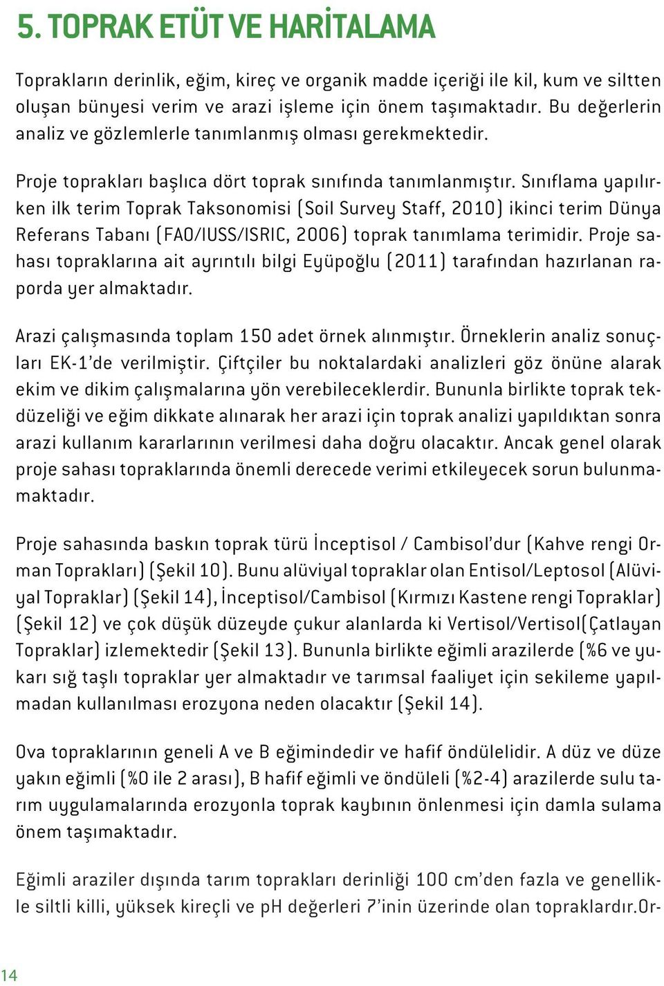 Sınıflama yapılırken ilk terim Toprak Taksonomisi (Soil Survey Staff, 2010) ikinci terim Dünya Referans Tabanı (FAO/IUSS/ISRIC, 2006) toprak tanımlama terimidir.