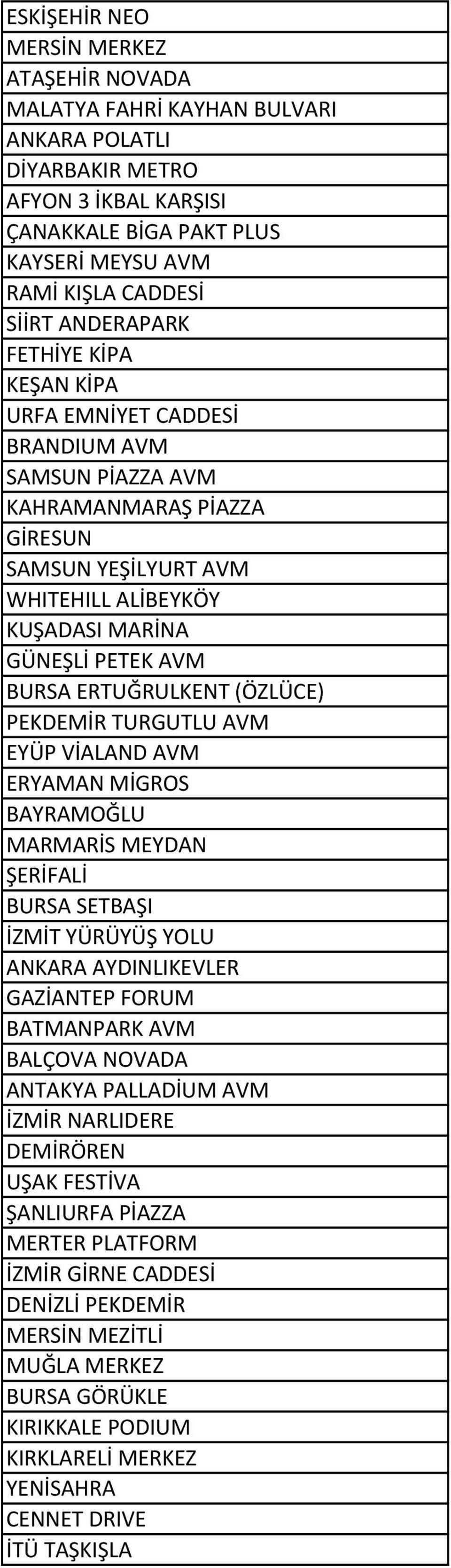 ERTUĞRULKENT (ÖZLÜCE) PEKDEMİR TURGUTLU AVM EYÜP VİALAND AVM ERYAMAN MİGROS BAYRAMOĞLU MARMARİS MEYDAN ŞERİFALİ BURSA SETBAŞI İZMİT YÜRÜYÜŞ YOLU ANKARA AYDINLIKEVLER GAZİANTEP FORUM BATMANPARK AVM