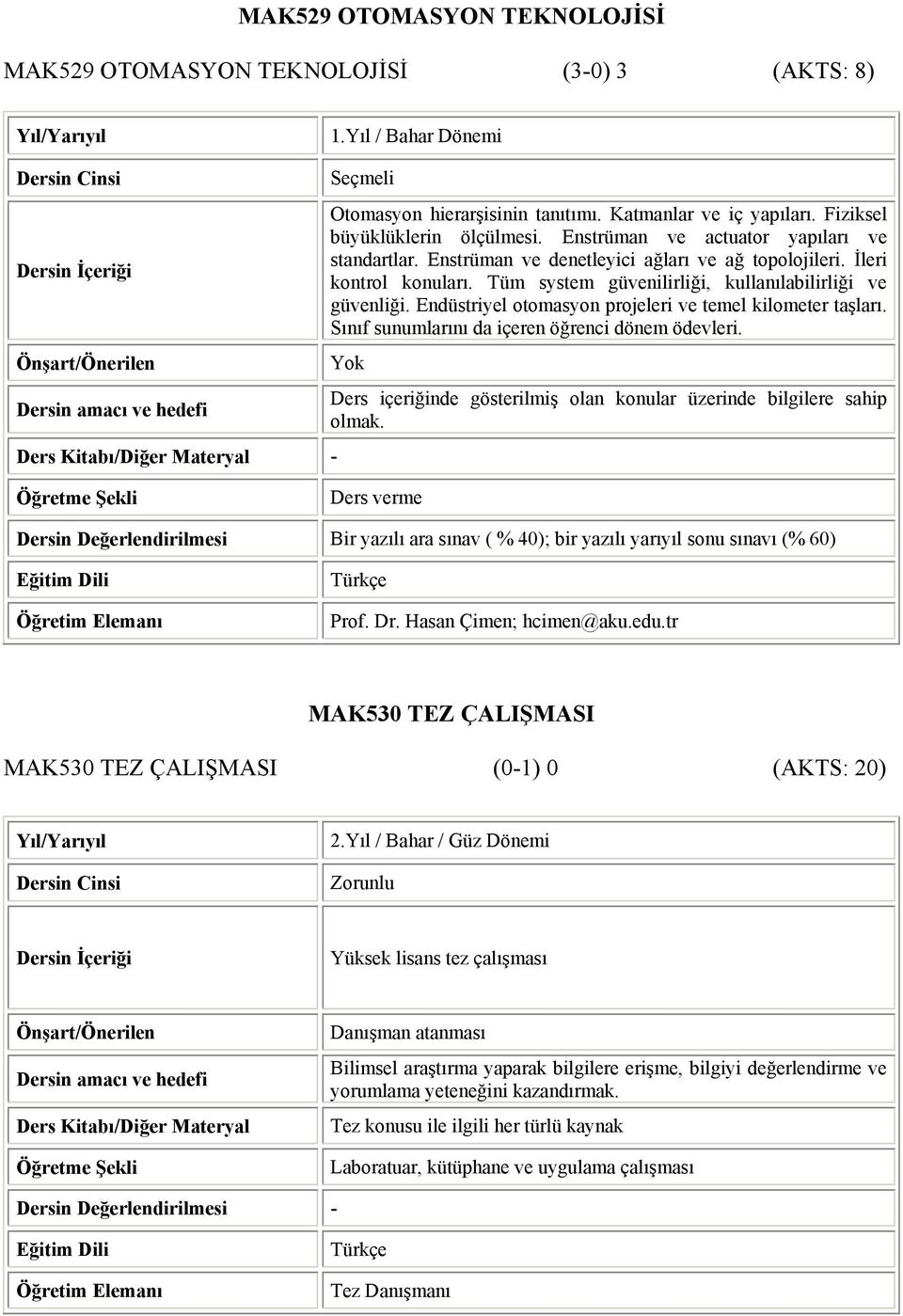 Endüstriyel otomasyon projeleri ve temel kilometer taşları. Sınıf sunumlarını da içeren öğrenci dönem ödevleri. Ders içeriğinde gösterilmiş olan konular üzerinde bilgilere sahip olmak. Prof. Dr.