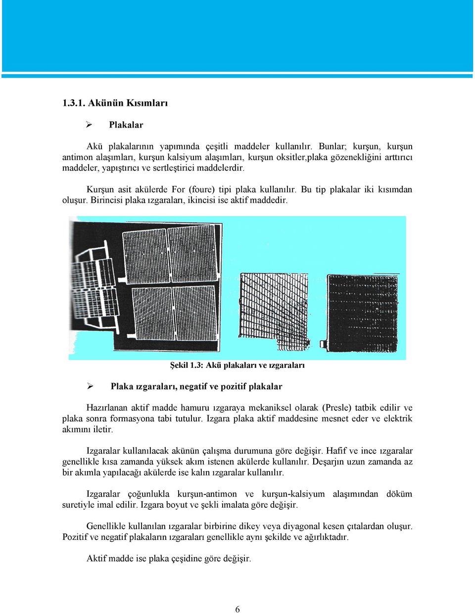 Kurşun asit akülerde For (foure) tipi plaka kullanılır. Bu tip plakalar iki kısımdan oluşur. Birincisi plaka ızgaraları, ikincisi ise aktif maddedir. Şekil 1.