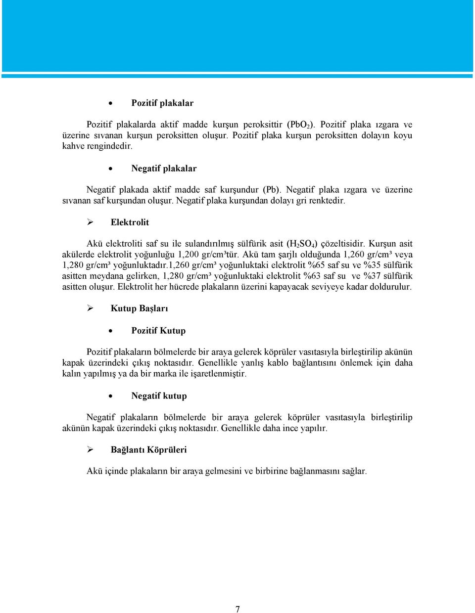 Negatif plaka kurşundan dolayı gri renktedir. Elektrolit Akü elektroliti saf su ile sulandırılmış sülfürik asit (H 2 SO 4 ) çözeltisidir. Kurşun asit akülerde elektrolit yoğunluğu 1,200 gr/cm³tür.