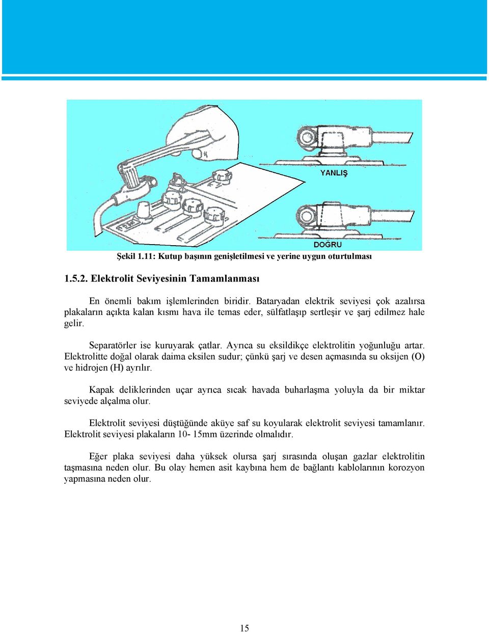 Ayrıca su eksildikçe elektrolitin yoğunluğu artar. Elektrolitte doğal olarak daima eksilen sudur; çünkü şarj ve desen açmasında su oksijen (O) ve hidrojen (H) ayrılır.