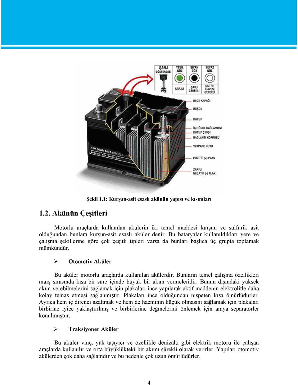 Bu bataryalar kullanıldıkları yere ve çalışma şekillerine göre çok çeşitli tipleri varsa da bunları başlıca üç grupta toplamak mümkündür.