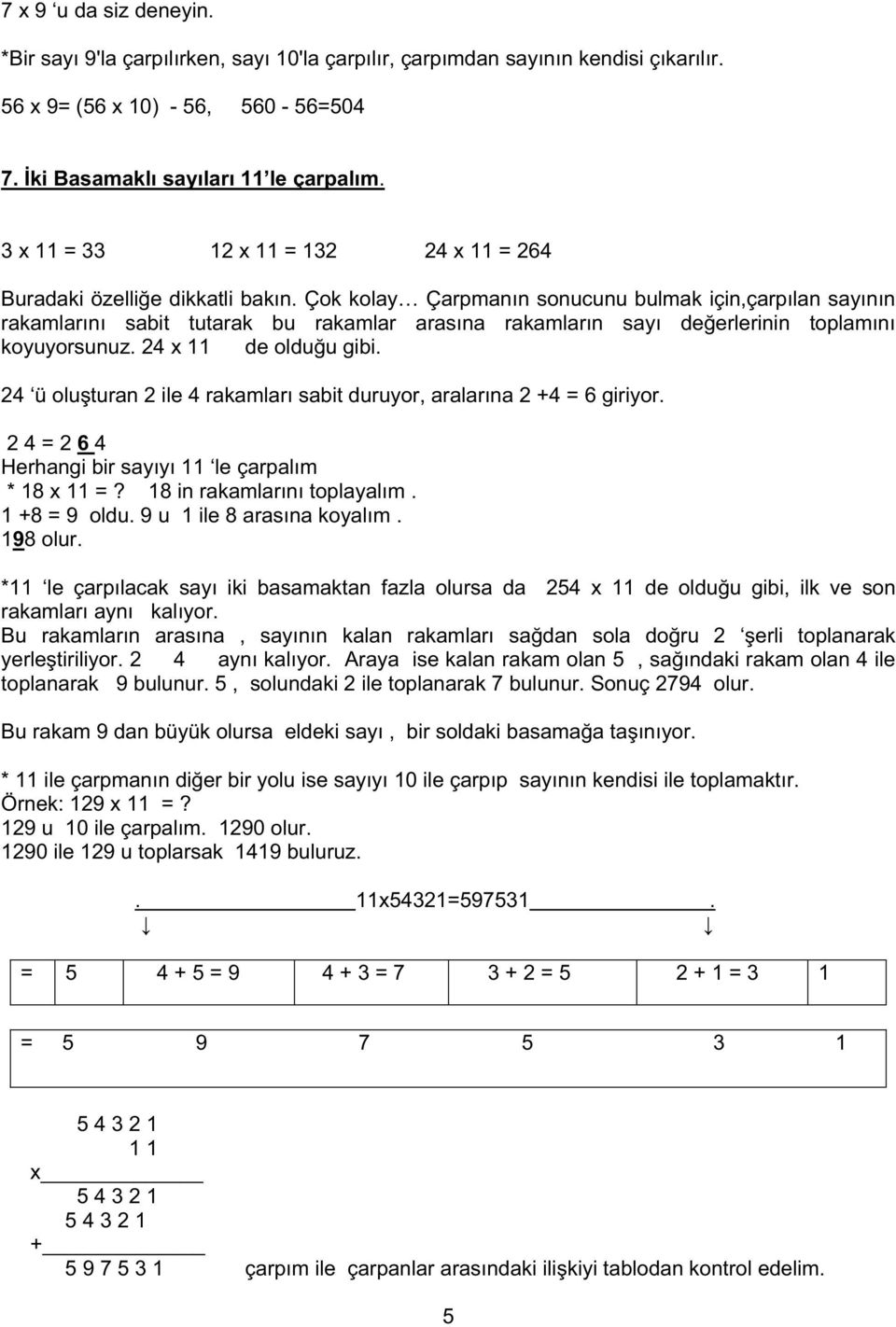 Çok kolay Çarpmanın sonucunu bulmak için,çarpılan sayının rakamlarını sabit tutarak bu rakamlar arasına rakamların sayı de erlerinin toplamını koyuyorsunuz. 24 x 11 de oldu u gibi.