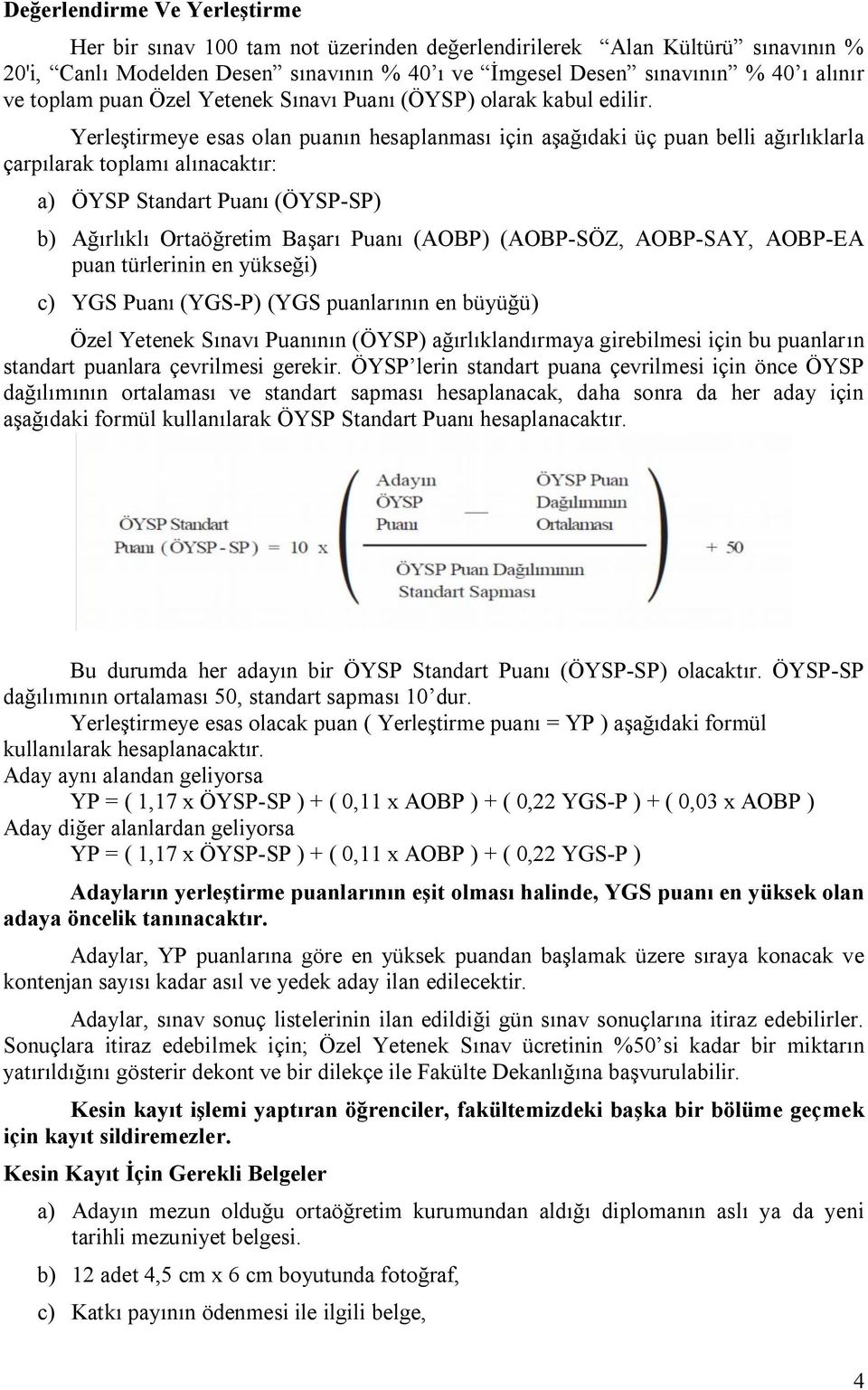 Yerleştirmeye esas olan puanın hesaplanması için aşağıdaki üç puan belli ağırlıklarla çarpılarak toplamı alınacaktır: a) ÖYSP Standart Puanı (ÖYSP-SP) b) Ağırlıklı Ortaöğretim Başarı Puanı (AOBP)