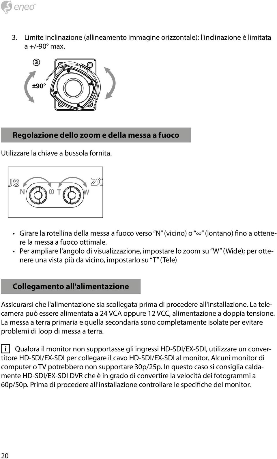 Per ampliare l'angolo di visualizzazione, impostare lo zoom su W (Wide); per ottenere una vista più da vicino, impostarlo su T (Tele) Collegamento all'alimentazione Assicurarsi che l'alimentazione