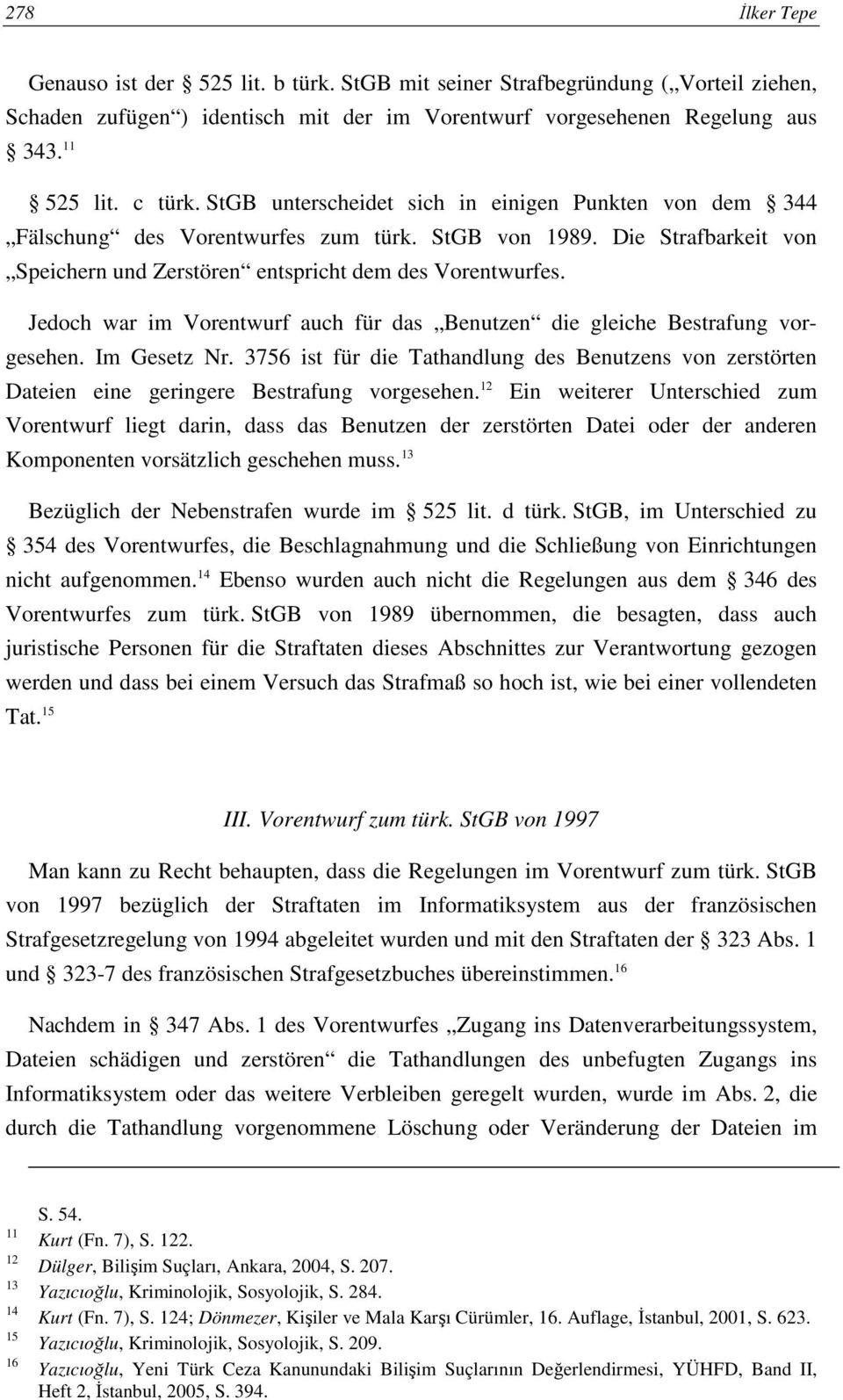 Jedoch war im Vorentwurf auch für das Benutzen die gleiche Bestrafung vorgesehen. Im Gesetz Nr. 3756 ist für die Tathandlung des Benutzens von zerstörten Dateien eine geringere Bestrafung vorgesehen.