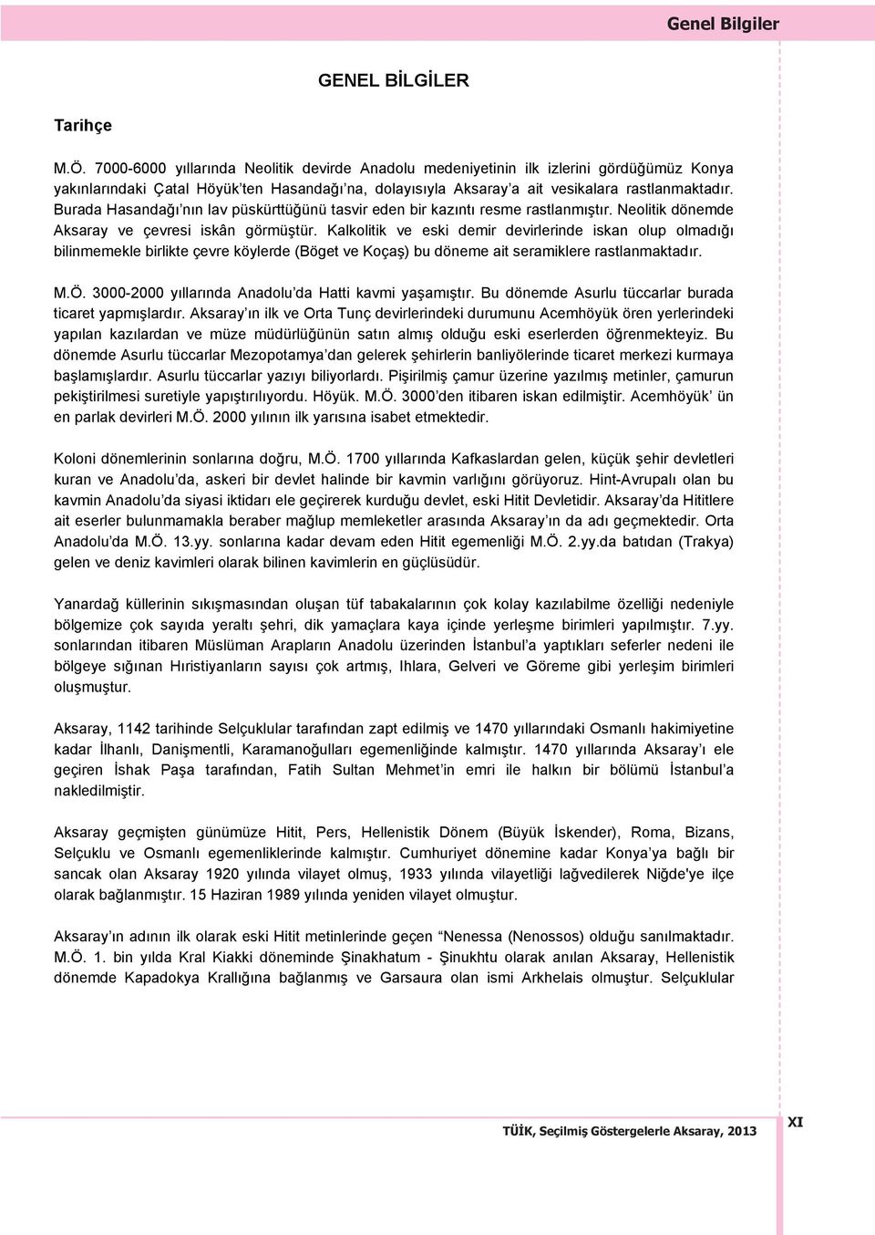 Burada Hasanda n n lav püskürttü ünü tasvir eden bir kaz nt resme rastlanm t r. Neolitik dönemde Aksaray ve çevresi iskân görmü tür.