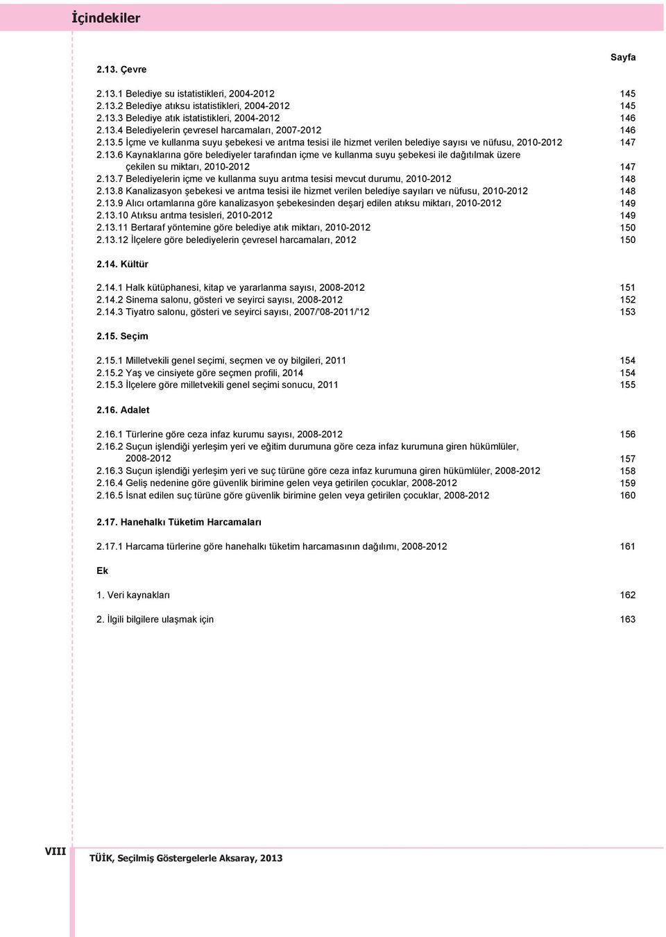 13.7 Belediyelerin içme ve kullanma suyu ar tma tesisi mevcut durumu, 2010-2012 148 2.13.8 Kanalizasyon ebekesi ve ar tma tesisi ile hizmet verilen belediye say lar ve nüfusu, 2010-2012 148 2.13.9 Al c ortamlar na göre kanalizasyon ebekesinden de arj edilen at ksu miktar, 2010-2012 149 2.