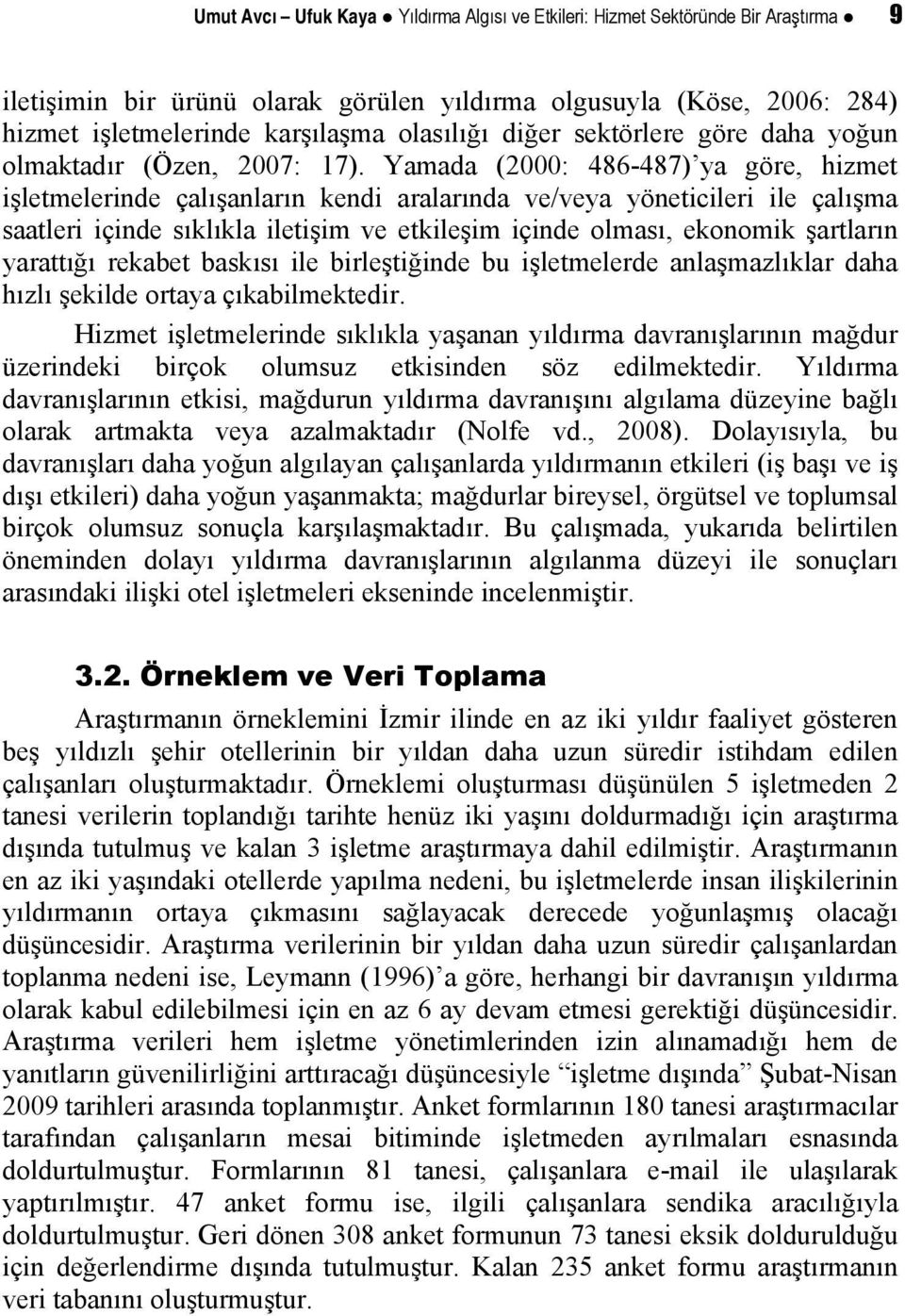 Yamada (2000: 486-487) ya göre, hizmet işletmelerinde çalışanların kendi aralarında ve/veya yöneticileri ile çalışma saatleri içinde sıklıkla iletişim ve etkileşim içinde olması, ekonomik şartların