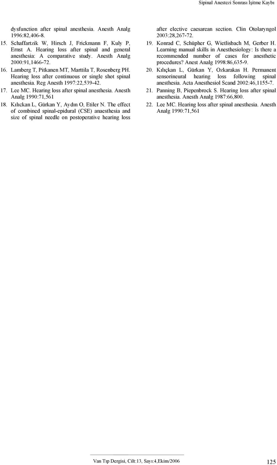 Hearing loss after continuous or single shot spinal anesthesia. Reg Anesth 1997:22,539-42. 17. Lee MC. Hearing loss after spinal anesthesia. Anesth Analg 1990:71,561 18.