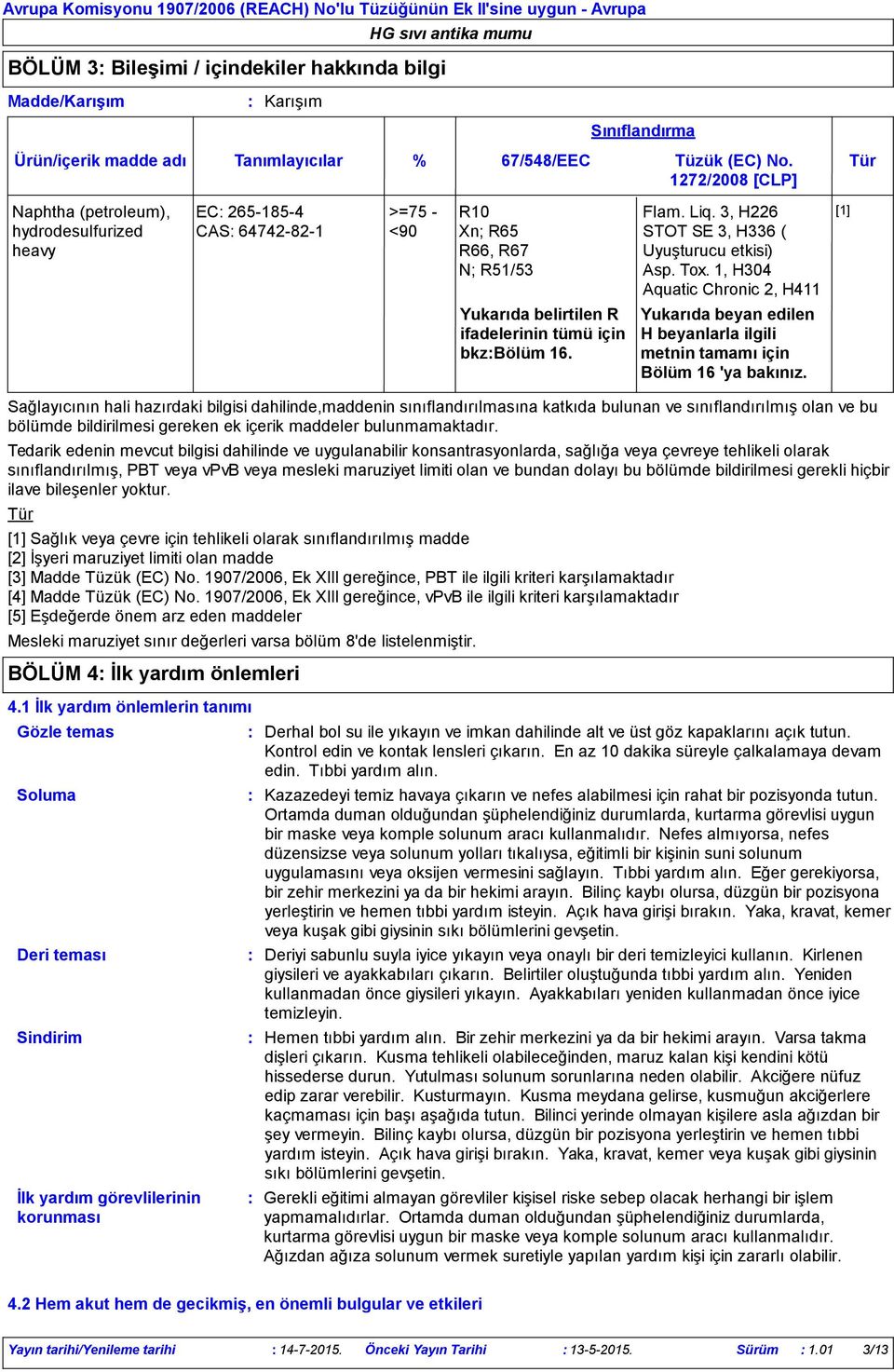 Sınıflandırma Flam. Liq. 3, H226 STOT SE 3, H336 ( Uyuşturucu etkisi) Asp. Tox. 1, H304 Aquatic Chronic 2, H411 Yukarıda beyan edilen H beyanlarla ilgili metnin tamamı için Bölüm 16 'ya bakınız.