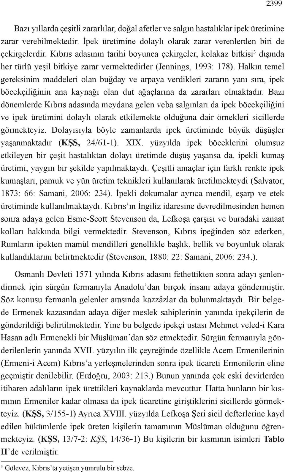 Halkın temel gereksinim maddeleri olan buğday ve arpaya verdikleri zararın yanı sıra, ipek böcekçiliğinin ana kaynağı olan dut ağaçlarına da zararları olmaktadır.