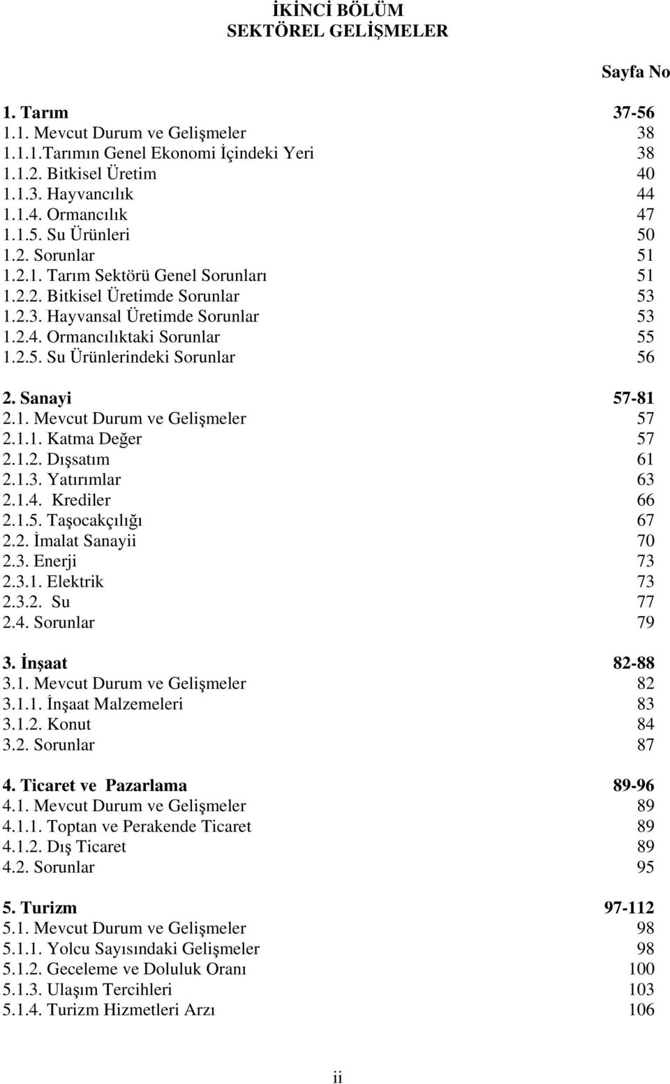 Sanayi 57-81 2.1. Mevcut Durum ve Gelişmeler 57 2.1.1. Katma Değer 57 2.1.2. Dışsatım 61 2.1.3. Yatırımlar 63 2.1.4. Krediler 66 2.1.5. Taşocakçılığı 67 2.2. İmalat Sanayii 70 2.3. Enerji 73 2.3.1. Elektrik 73 2.
