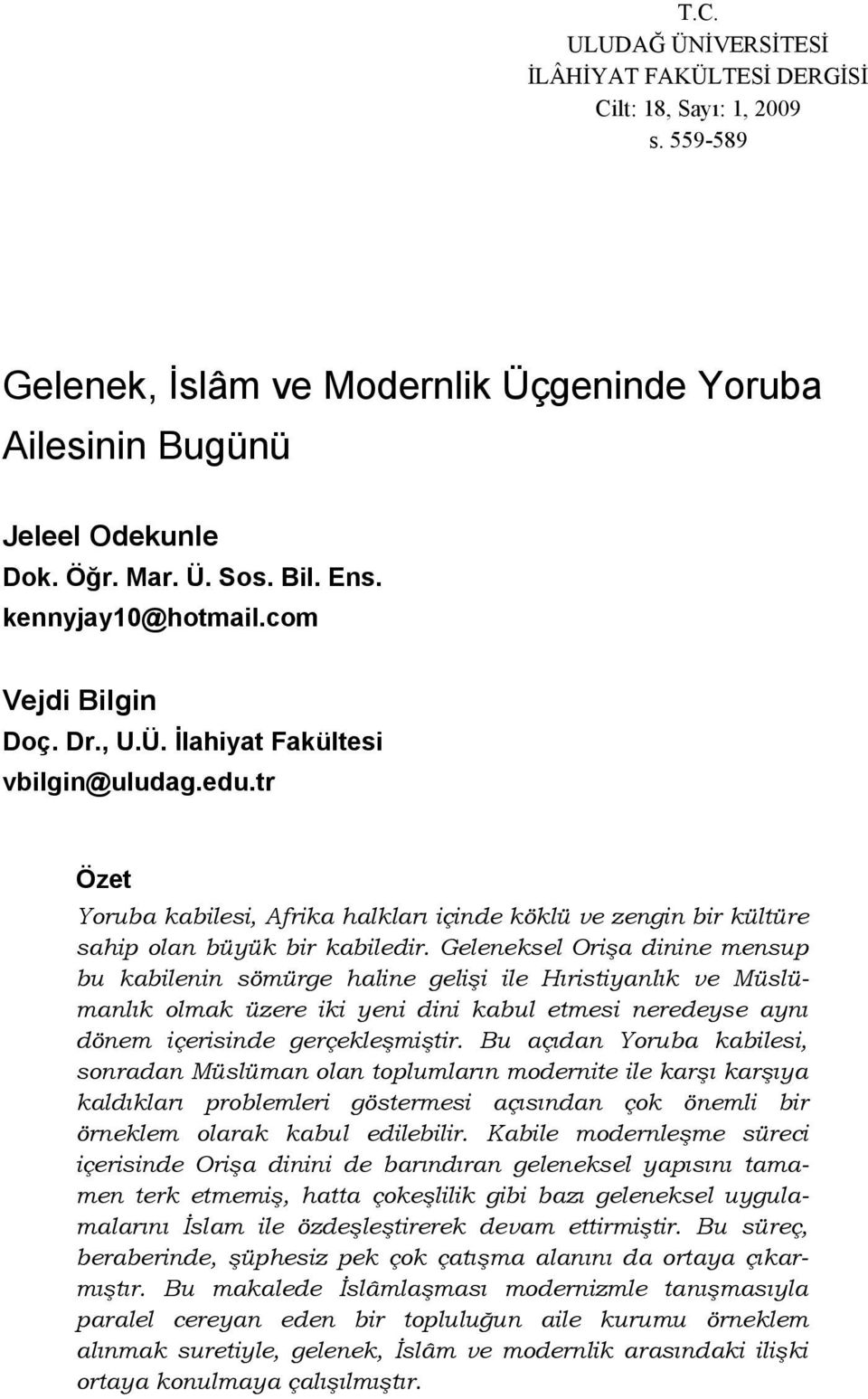 Geleneksel Orişa dinine mensup bu kabilenin sömürge haline gelişi ile Hıristiyanlık ve Müslümanlık olmak üzere iki yeni dini kabul etmesi neredeyse aynı dönem içerisinde gerçekleşmiştir.